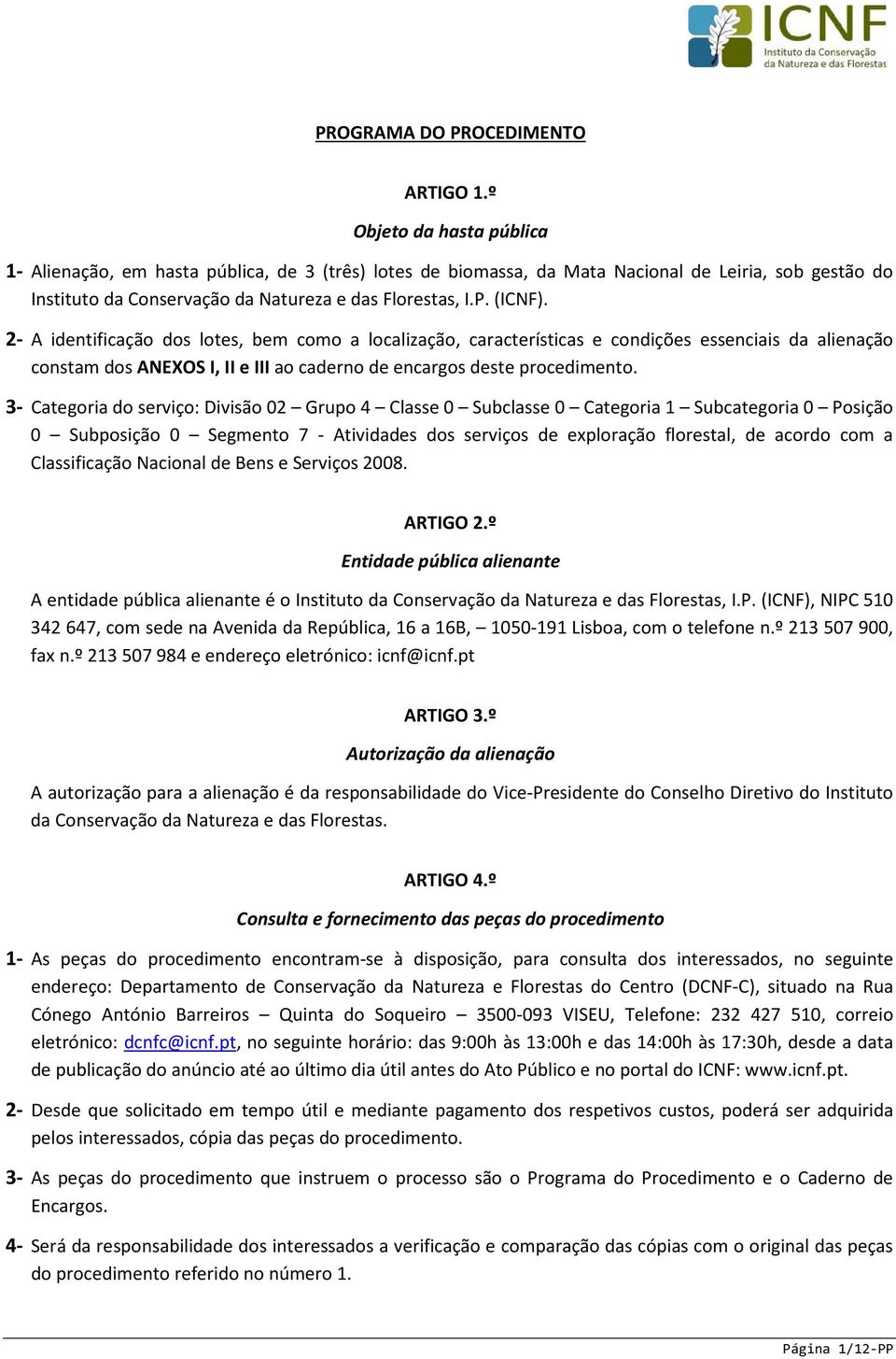 2- A identificação dos lotes, bem como a localização, características e condições essenciais da alienação constam dos ANEXOS I, II e III ao caderno de encargos deste procedimento.