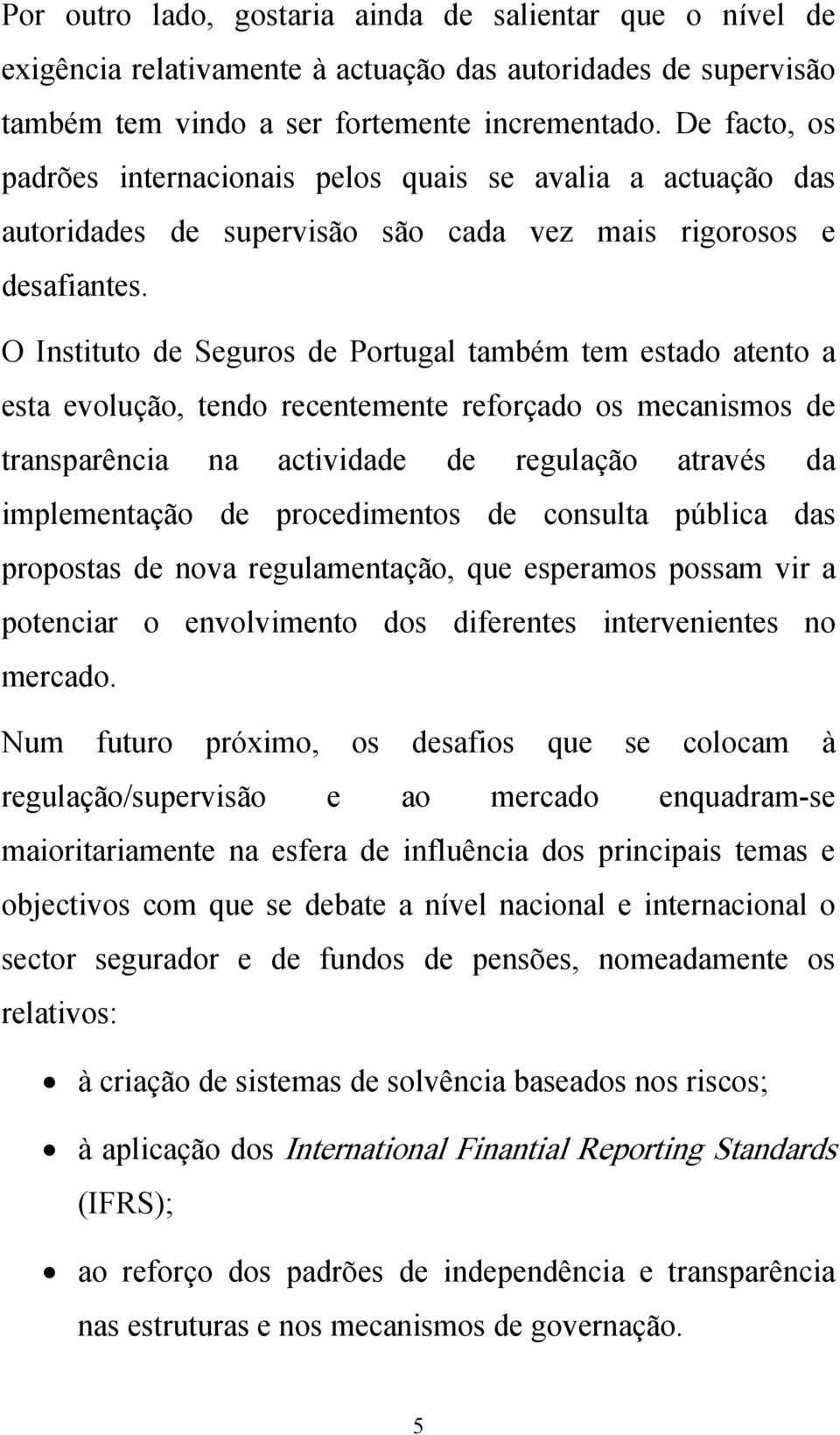 O Instituto de Seguros de Portugal também tem estado atento a esta evolução, tendo recentemente reforçado os mecanismos de transparência na actividade de regulação através da implementação de