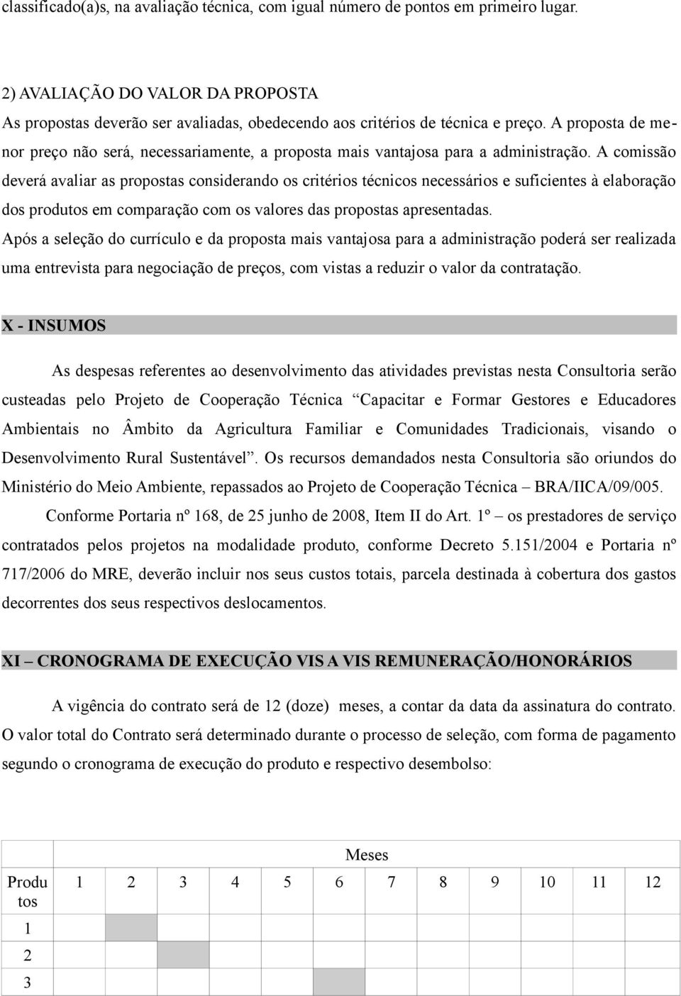 A comissão deverá avaliar as propostas considerando os critérios técnicos necessários e suficientes à elaboração dos produtos em comparação com os valores das propostas apresentadas.