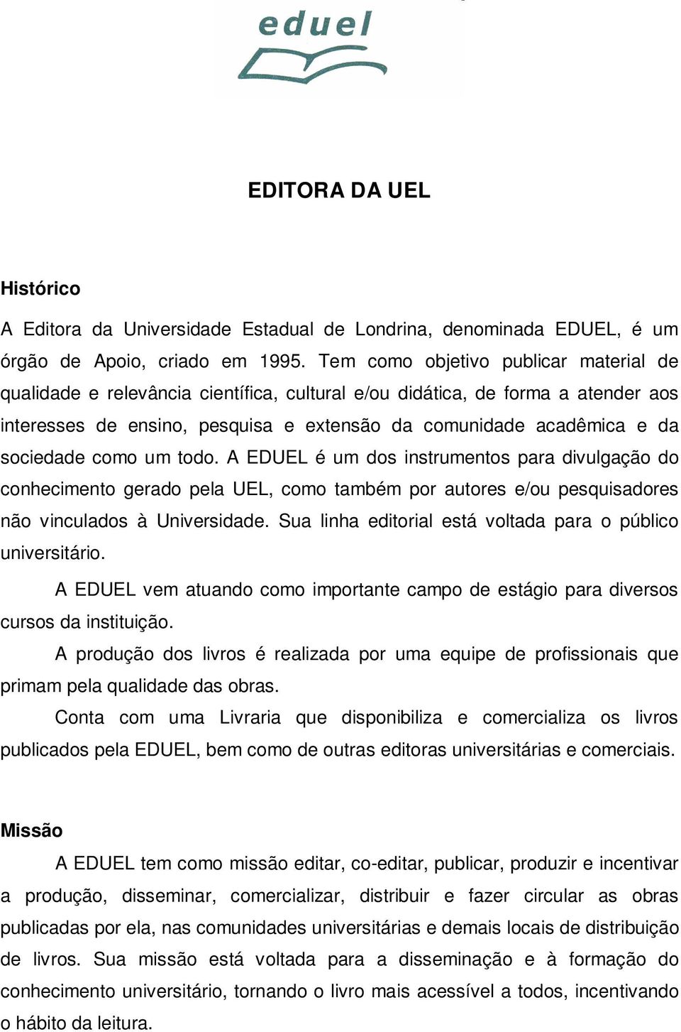 sociedade como um todo. A EDUEL é um dos instrumentos para divulgação do conhecimento gerado pela UEL, como também por autores e/ou pesquisadores não vinculados à Universidade.