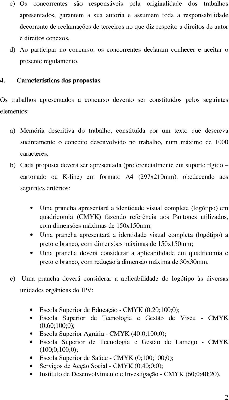 Características das propostas Os trabalhos apresentados a concurso deverão ser constituídos pelos seguintes elementos: a) Memória descritiva do trabalho, constituída por um texto que descreva