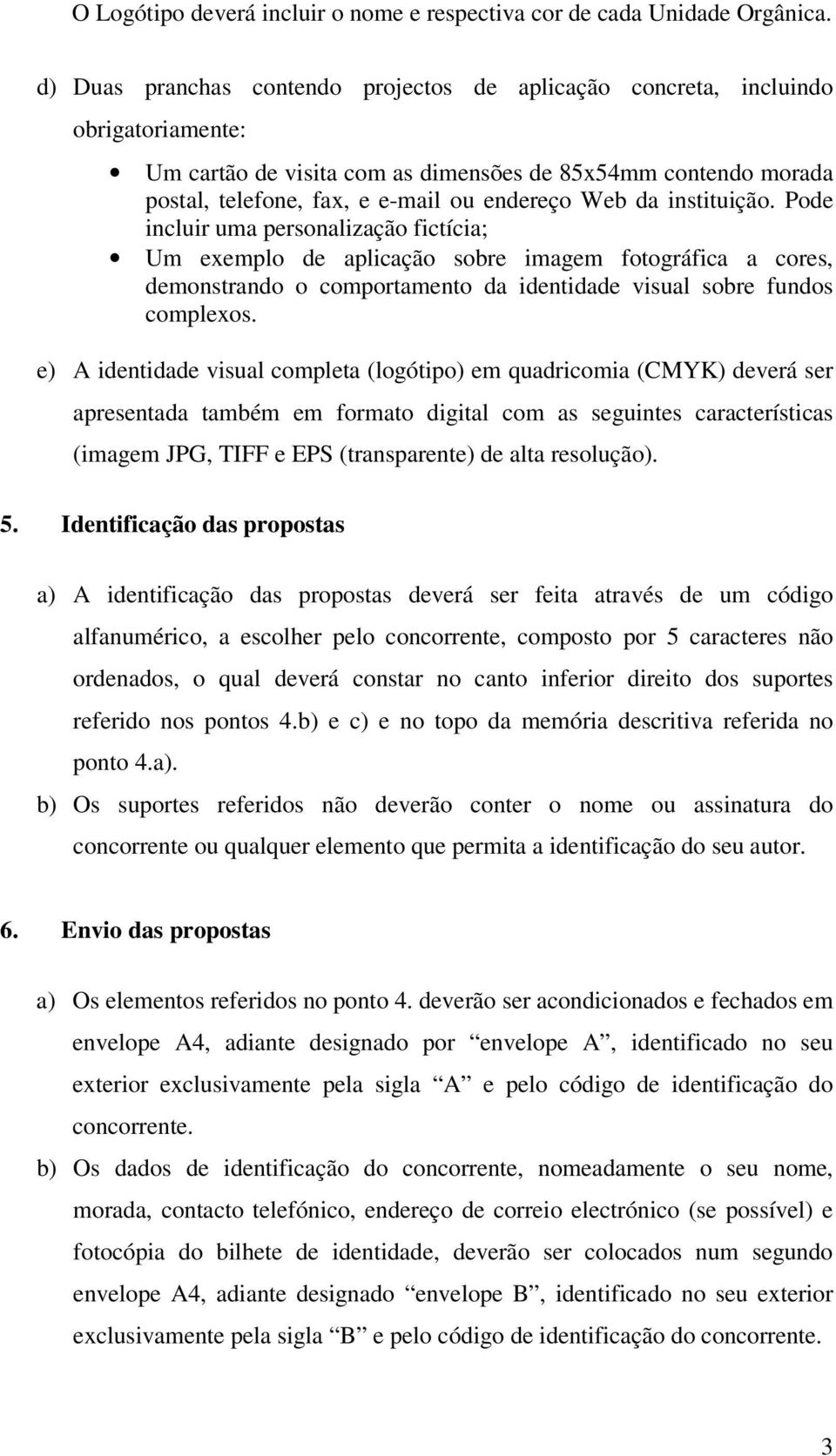 da instituição. Pode incluir uma personalização fictícia; Um exemplo de aplicação sobre imagem fotográfica a cores, demonstrando o comportamento da identidade visual sobre fundos complexos.