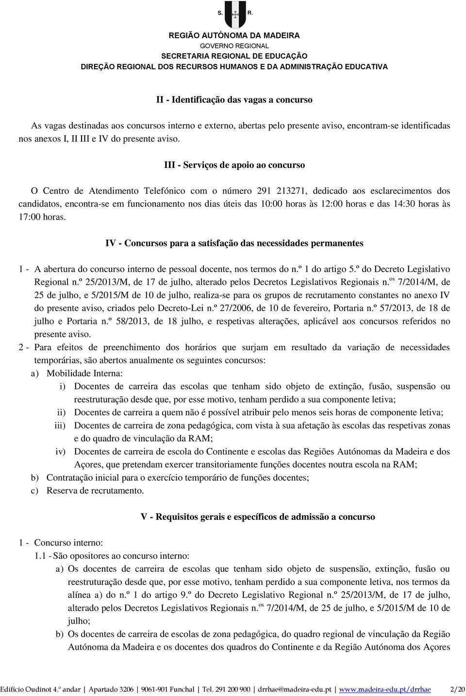 horas às 12:00 horas e das 14:30 horas às 17:00 horas. IV - Concursos para a satisfação das necessidades permanentes 1 - A abertura do concurso interno de pessoal docente, nos termos do n.