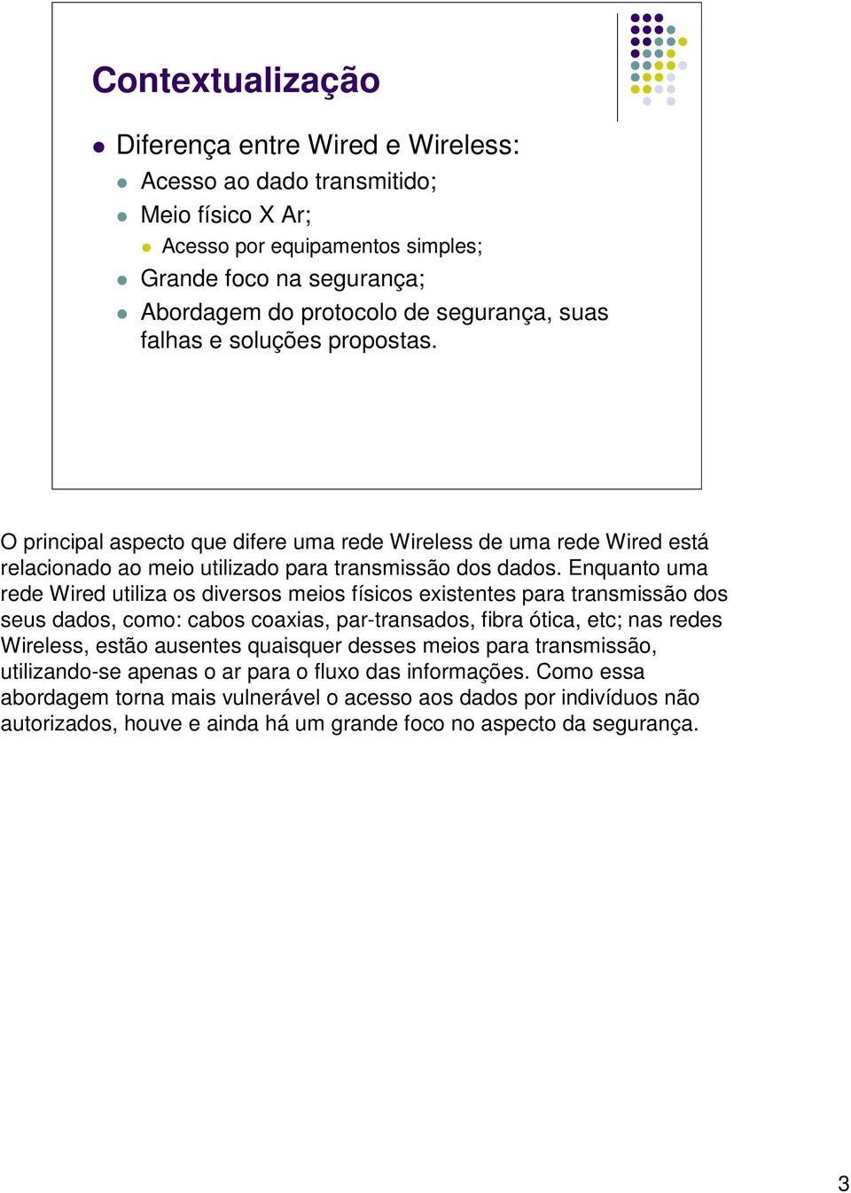 Enquanto uma rede Wired utiliza os diversos meios físicos existentes para transmissão dos seus dados, como: cabos coaxias, par-transados, fibra ótica, etc; nas redes Wireless, estão ausentes