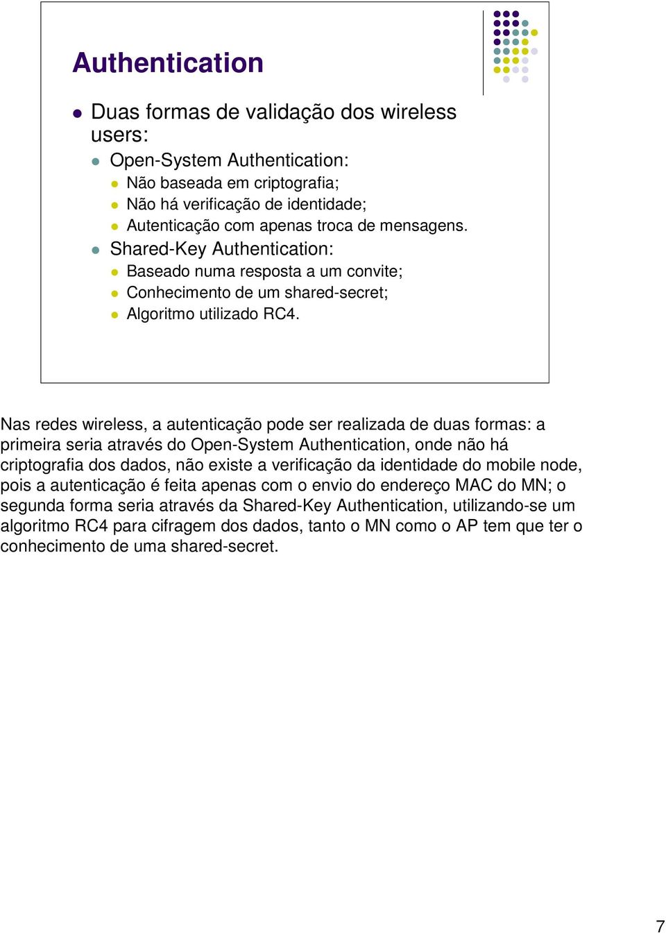 Nas redes wireless, a autenticação pode ser realizada de duas formas: a primeira seria através do Open-System Authentication, onde não há criptografia dos dados, não existe a verificação da