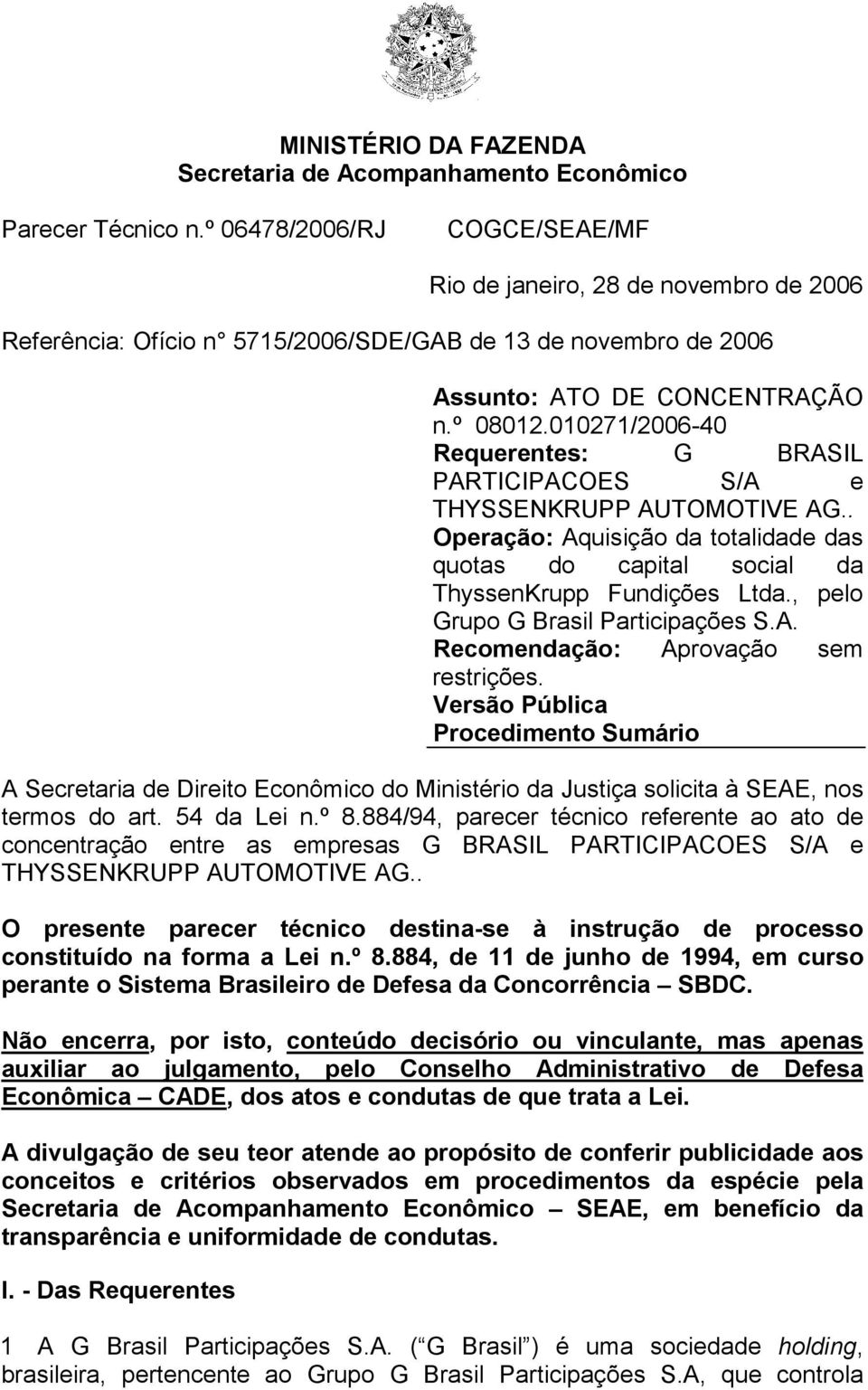 010271/2006-40 Requerentes: G BRASIL PARTICIPACOES S/A e THYSSENKRUPP AUTOMOTIVE AG.. Operação: Aquisição da totalidade das quotas do capital social da ThyssenKrupp Fundições Ltda.