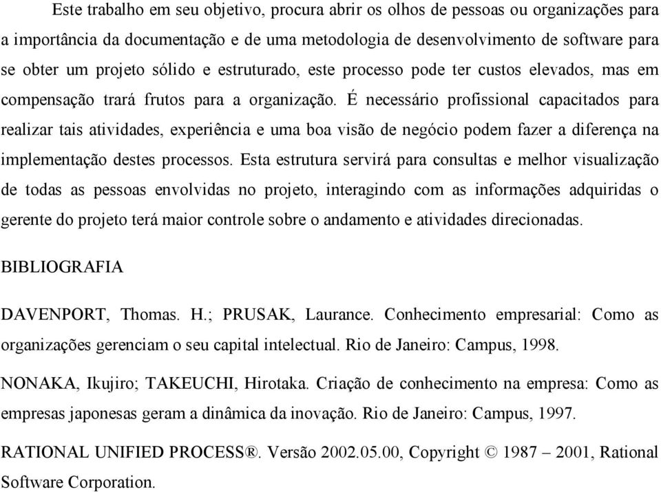 É necessário profissional capacitados para realizar tais atividades, experiência e uma boa visão de negócio podem fazer a diferença na implementação destes processos.