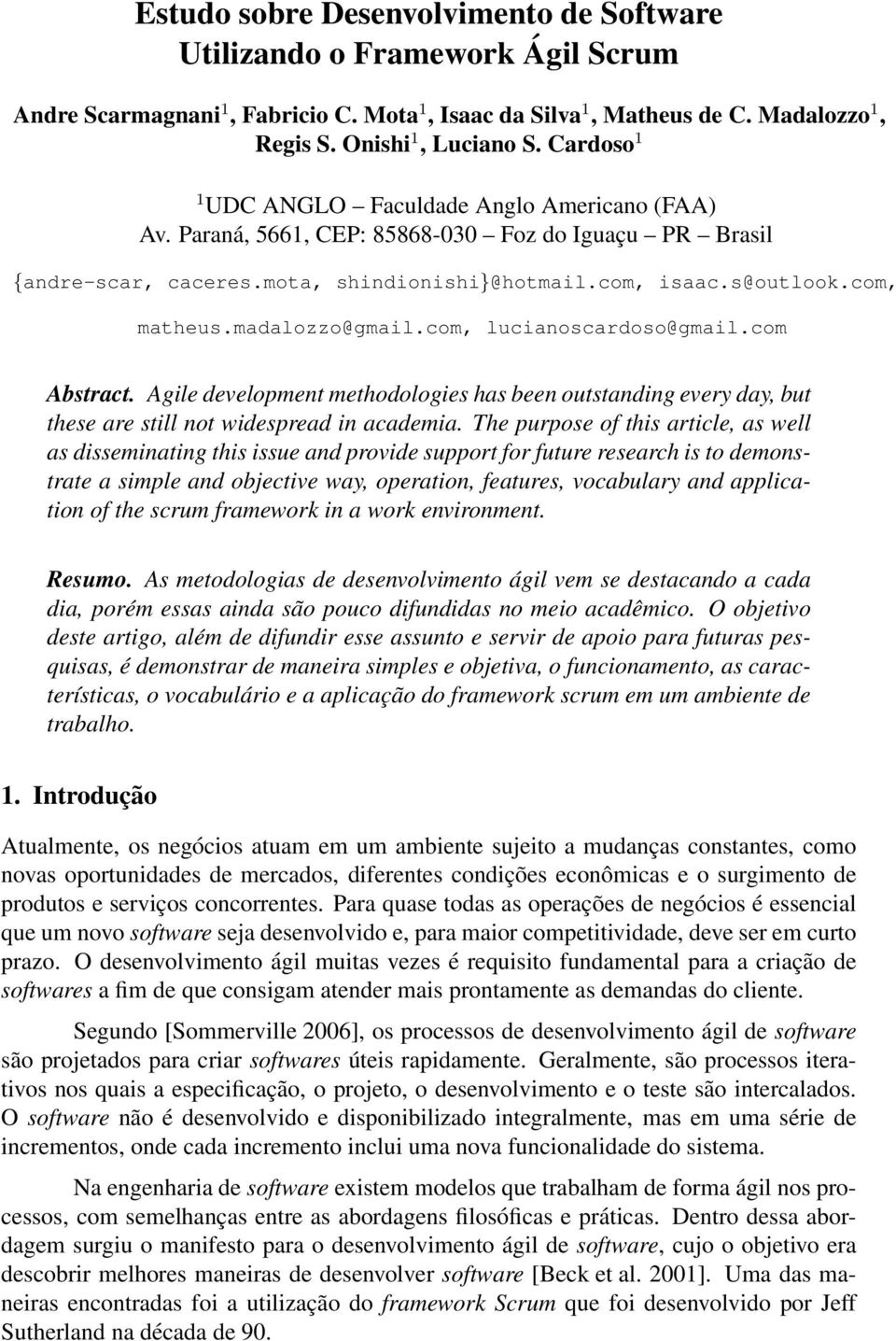 madalozzo@gmail.com, lucianoscardoso@gmail.com Abstract. Agile development methodologies has been outstanding every day, but these are still not widespread in academia.