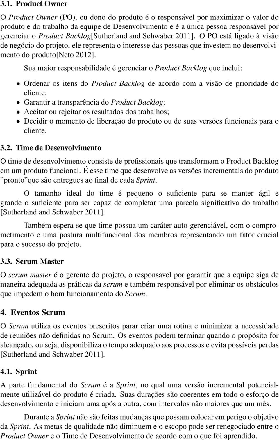 Sua maior responsabilidade é gerenciar o Product Backlog que inclui: Ordenar os itens do Product Backlog de acordo com a visão de prioridade do cliente; Garantir a transparência do Product Backlog;