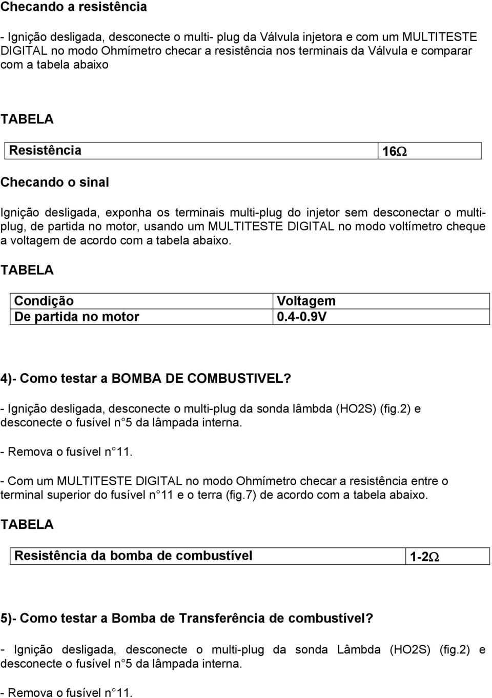 voltímetro cheque a voltagem de acordo com a tabela abaixo. Condição De partida no motor Voltagem 0.4-0.9V 4)- Como testar a BOMBA DE COMBUSTIVEL?