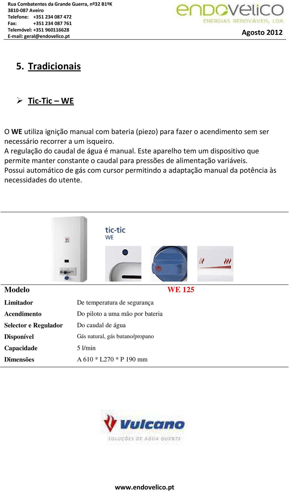 Possui automático de gás com cursor permitindo a adaptação manual da potência às necessidades do utente.