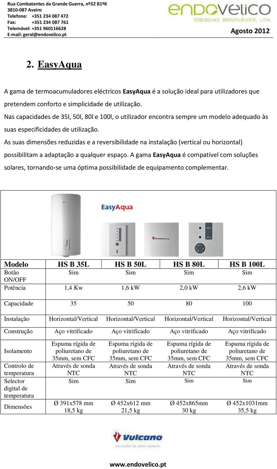 As suas dimensões reduzidas e a reversibilidade na instalação (vertical ou horizontal) possibilitam a adaptação a qualquer espaço.