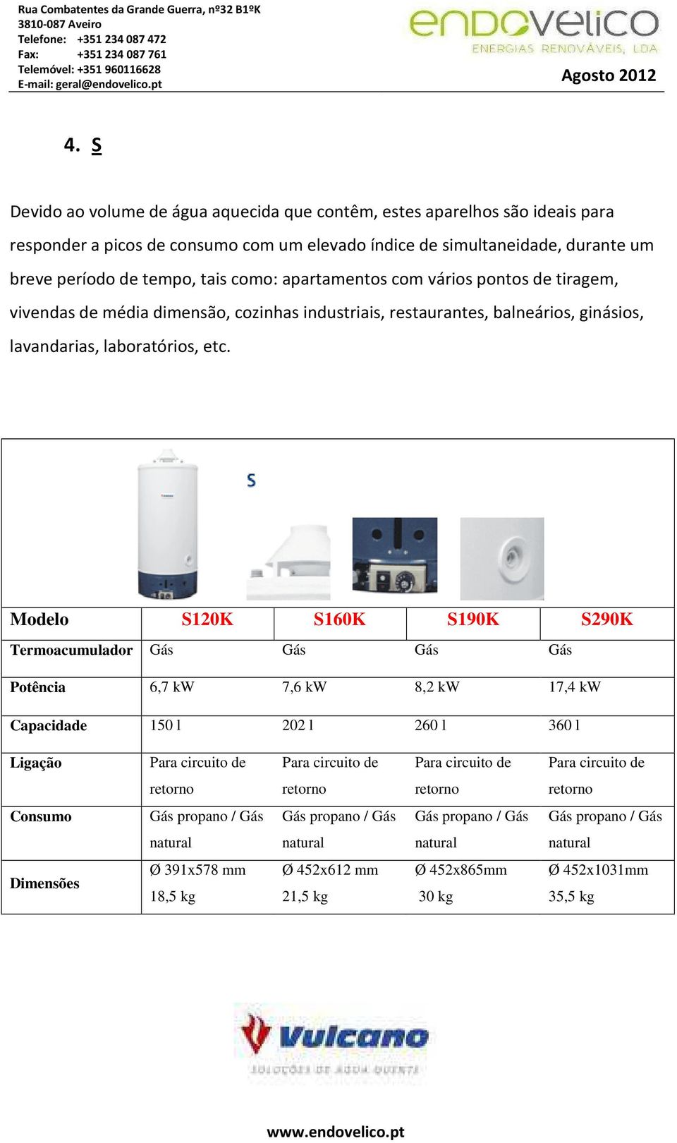 Modelo S120K S160K S190K S290K Termoacumulador Gás Gás Gás Gás Potência 6,7 kw 7,6 kw 8,2 kw 17,4 kw Capacidade 150 l 202 l 260 l 360 l Ligação Para circuito de Para circuito de Para circuito de Para