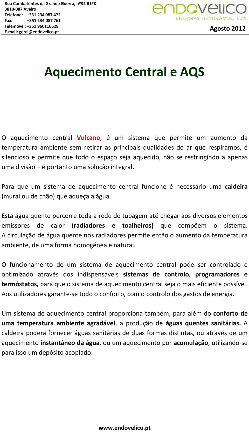 Para que um sistema de aquecimento central funcione é necessário uma caldeira (mural ou de chão) que aqueça a água.