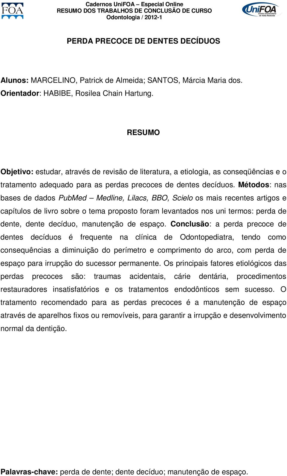 Métodos: nas bases de dados PubMed Medline, Lilacs, BBO, Scielo os mais recentes artigos e capítulos de livro sobre o tema proposto foram levantados nos uni termos: perda de dente, dente decíduo,