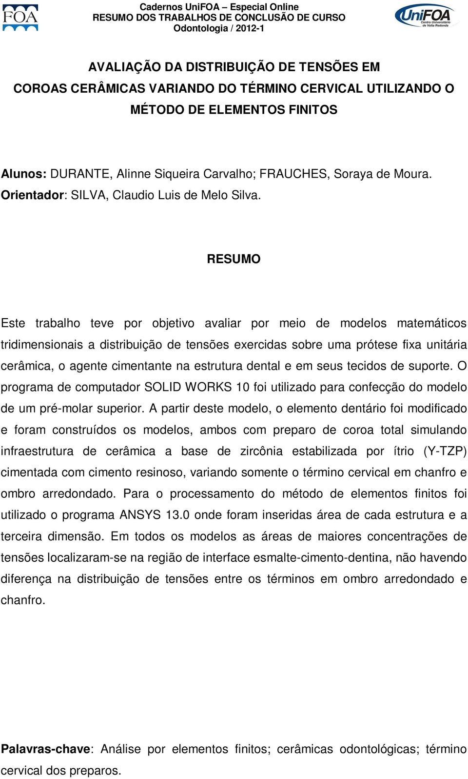 Este trabalho teve por objetivo avaliar por meio de modelos matemáticos tridimensionais a distribuição de tensões exercidas sobre uma prótese fixa unitária cerâmica, o agente cimentante na estrutura