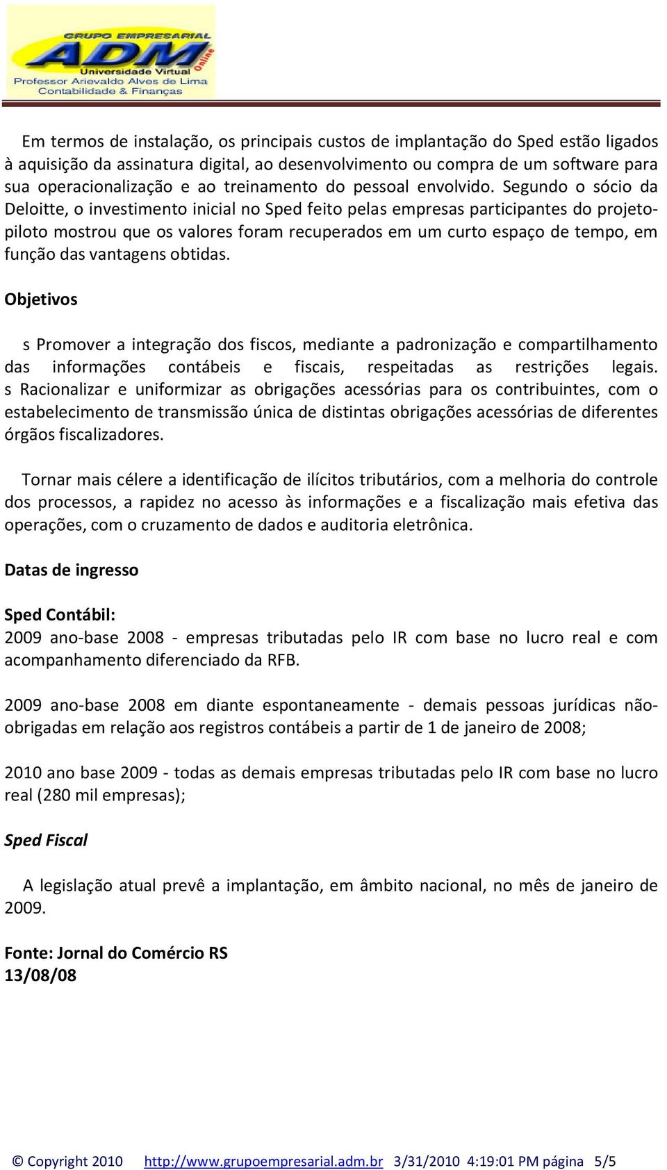 Segundo o sócio da Deloitte, o investimento inicial no Sped feito pelas empresas participantes do projetopiloto mostrou que os valores foram recuperados em um curto espaço de tempo, em função das