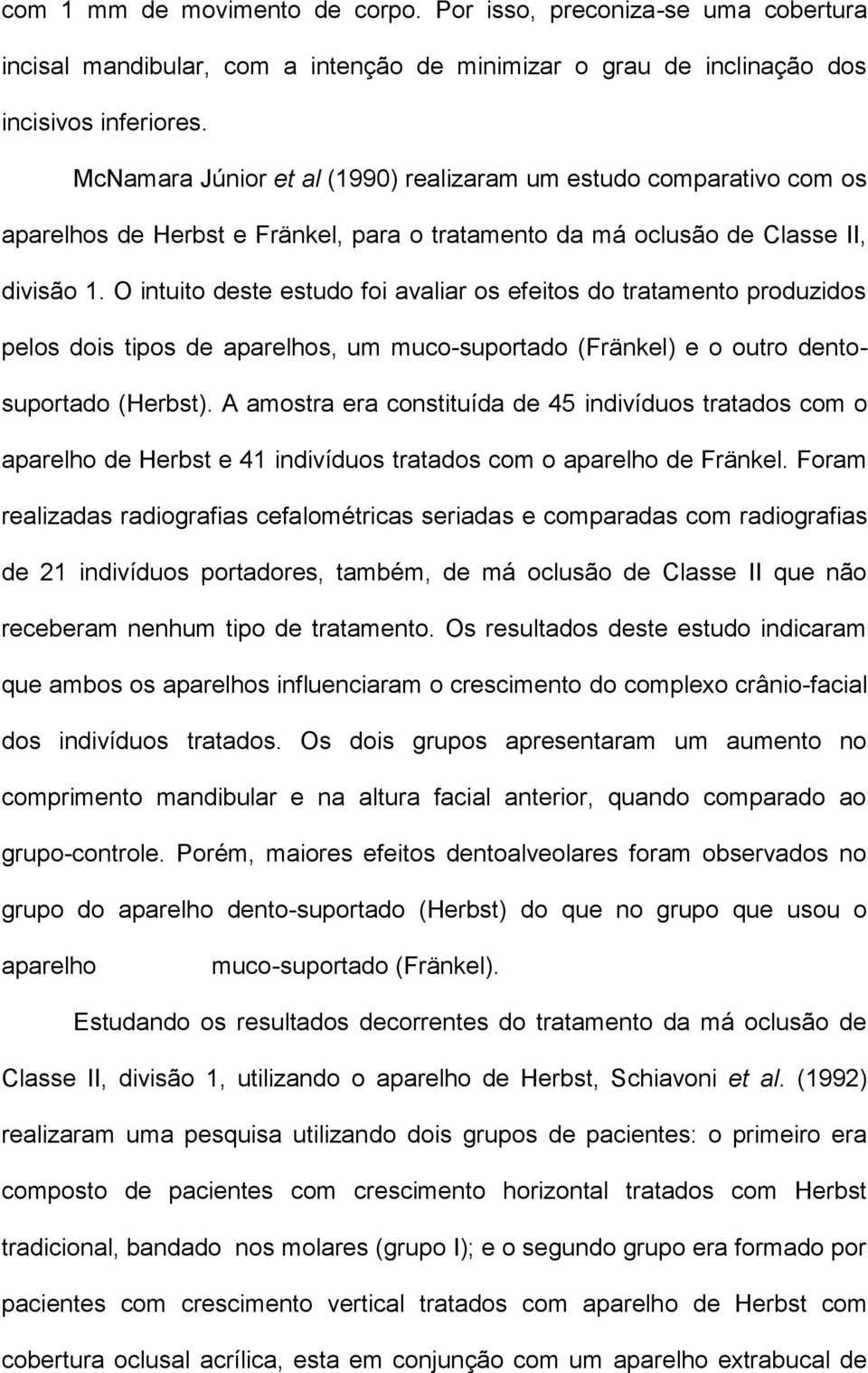 O intuito deste estudo foi avaliar os efeitos do tratamento produzidos pelos dois tipos de aparelhos, um muco-suportado (Fränkel) e o outro dentosuportado (Herbst).