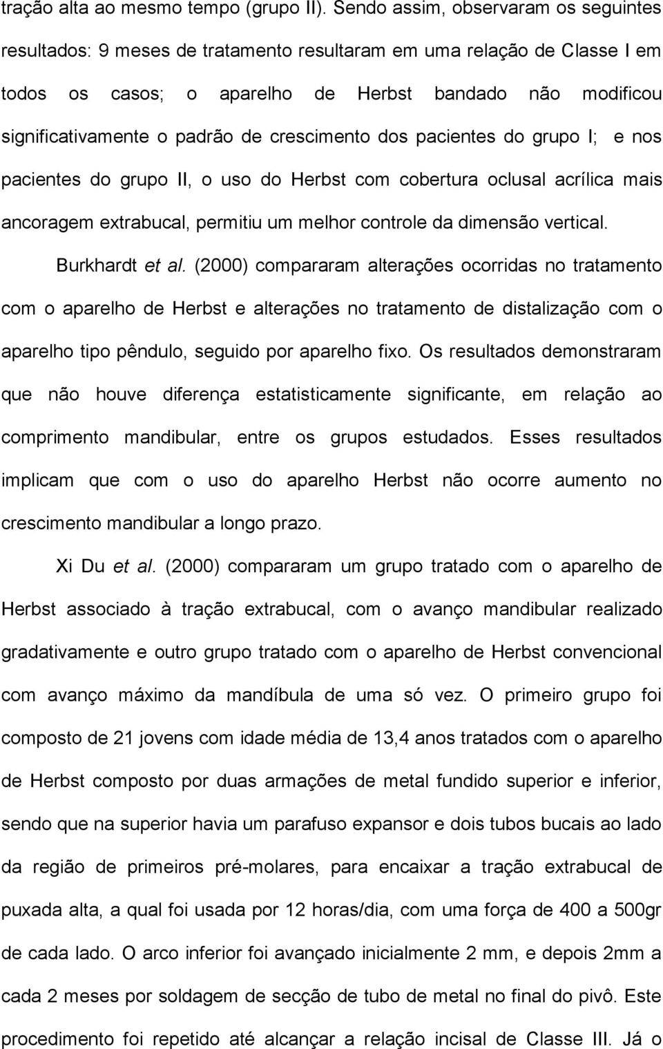 de crescimento dos pacientes do grupo I; e nos pacientes do grupo II, o uso do Herbst com cobertura oclusal acrílica mais ancoragem extrabucal, permitiu um melhor controle da dimensão vertical.