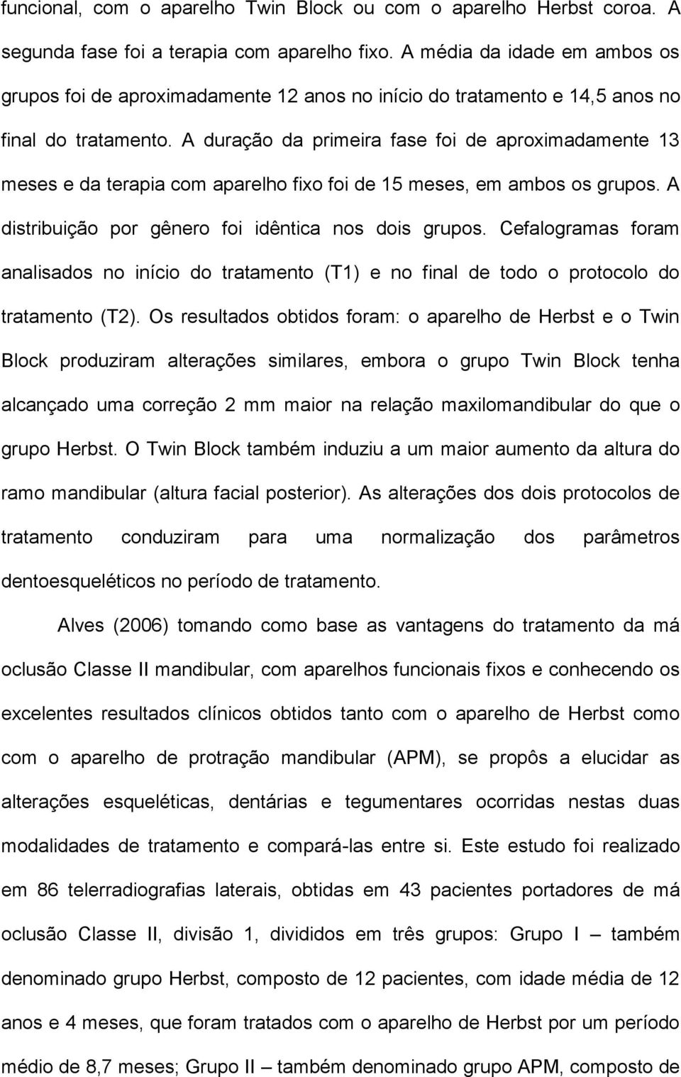 A duração da primeira fase foi de aproximadamente 13 meses e da terapia com aparelho fixo foi de 15 meses, em ambos os grupos. A distribuição por gênero foi idêntica nos dois grupos.