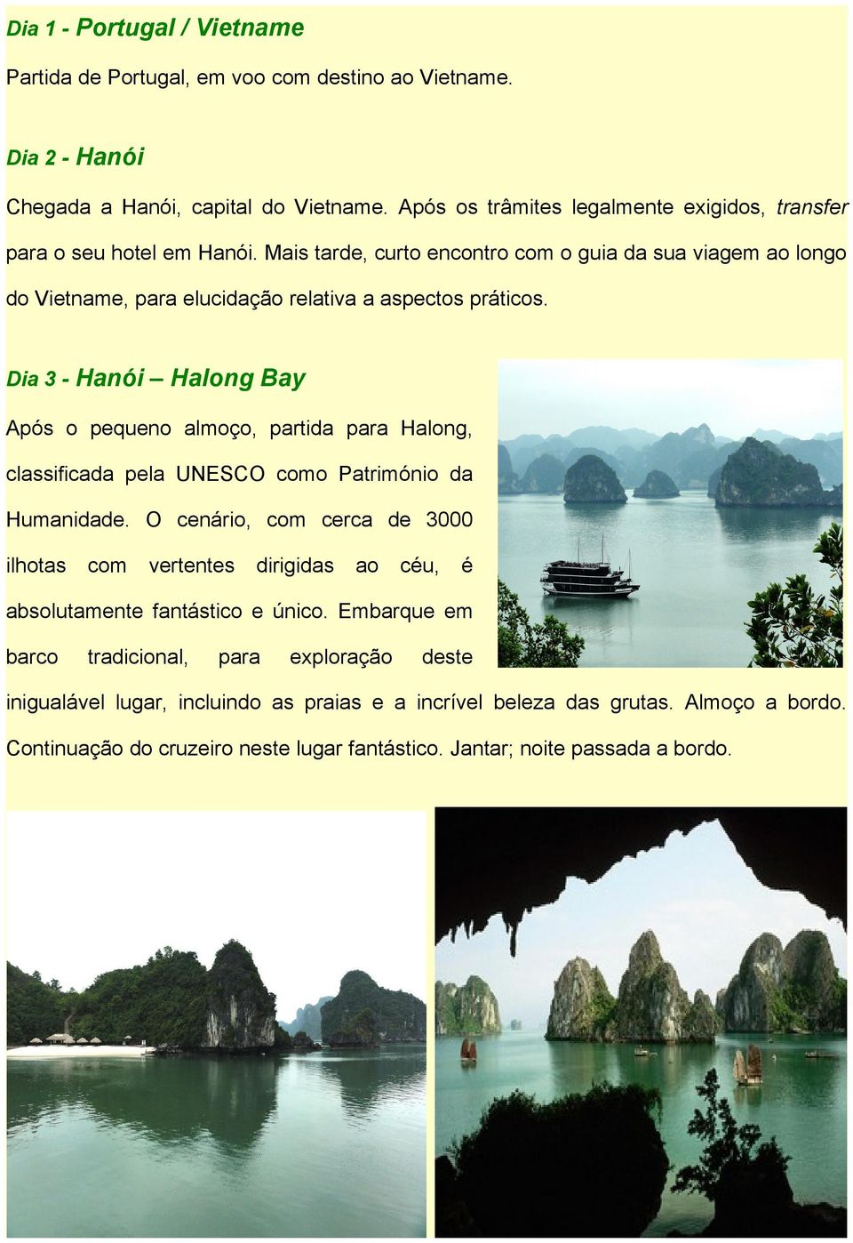 Dia 3 - Hanói Halong Bay Após o pequeno almoço, partida para Halong, classificada pela UNESCO como Património da Humanidade.