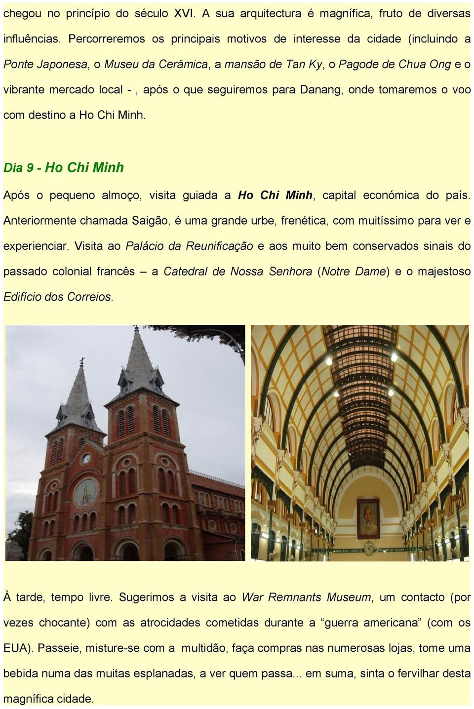 seguiremos para Danang, onde tomaremos o voo com destino a Ho Chi Minh. Dia 9 - Ho Chi Minh Após o pequeno almoço, visita guiada a Ho Chi Minh, capital económica do país.