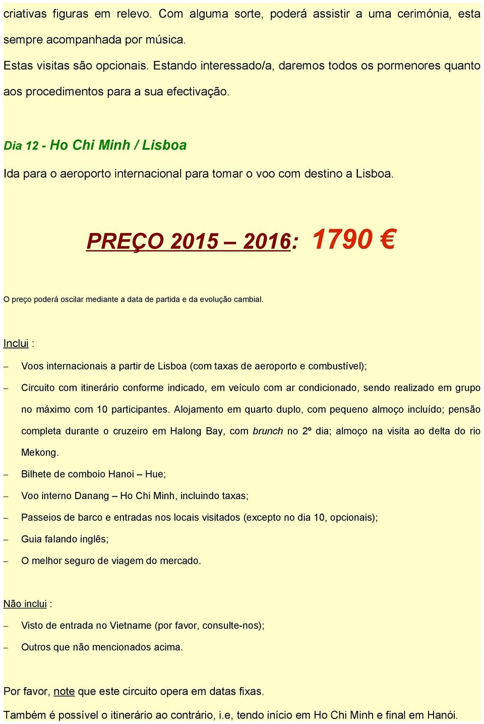 Dia 12 - Ho Chi Minh / Lisboa Ida para o aeroporto internacional para tomar o voo com destino a Lisboa. PREÇO 2015 2016: 1790 O preço poderá oscilar mediante a data de partida e da evolução cambial.