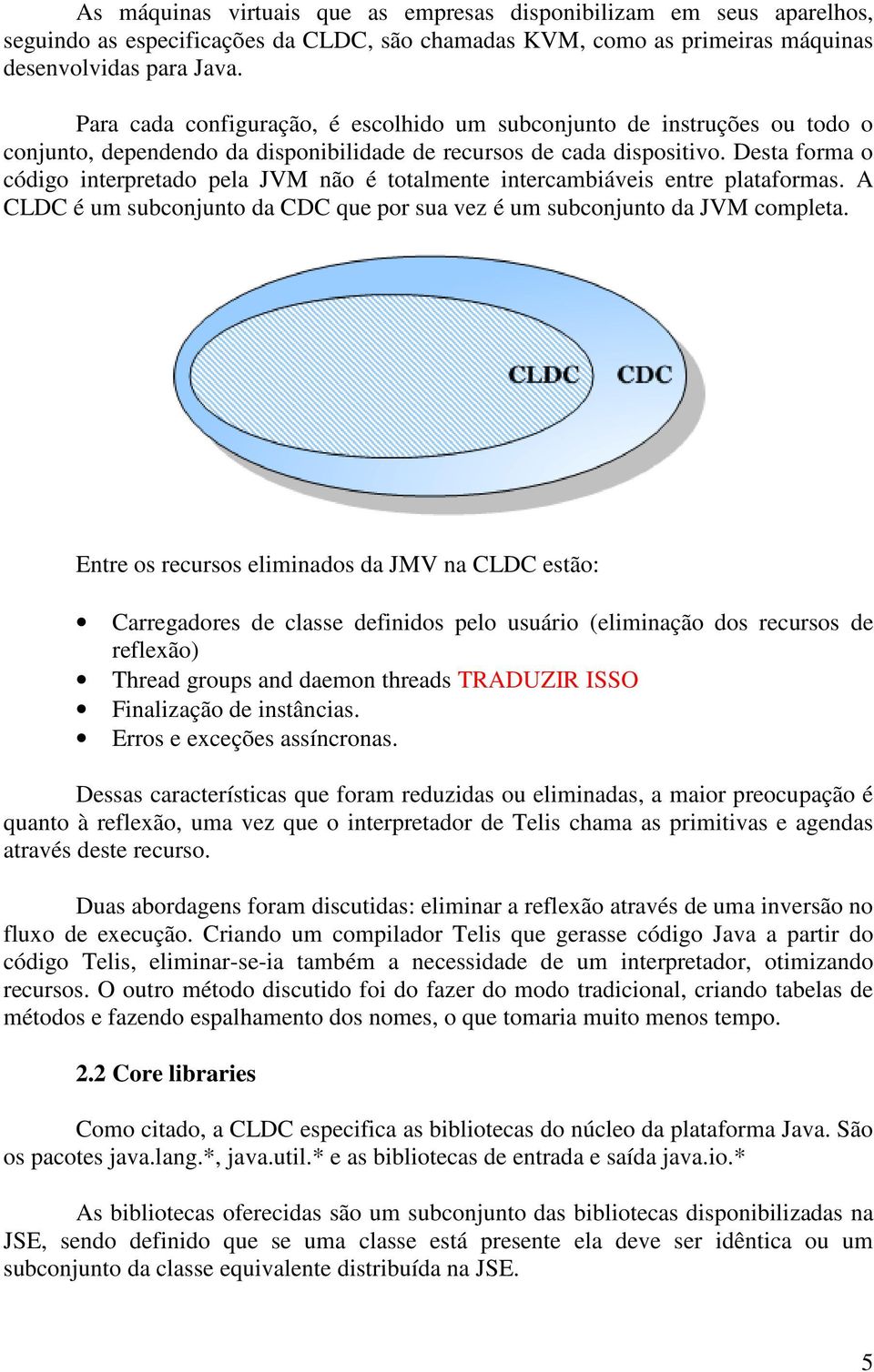 Desta forma o código interpretado pela JVM não é totalmente intercambiáveis entre plataformas. A CLDC é um subconjunto da CDC que por sua vez é um subconjunto da JVM completa.