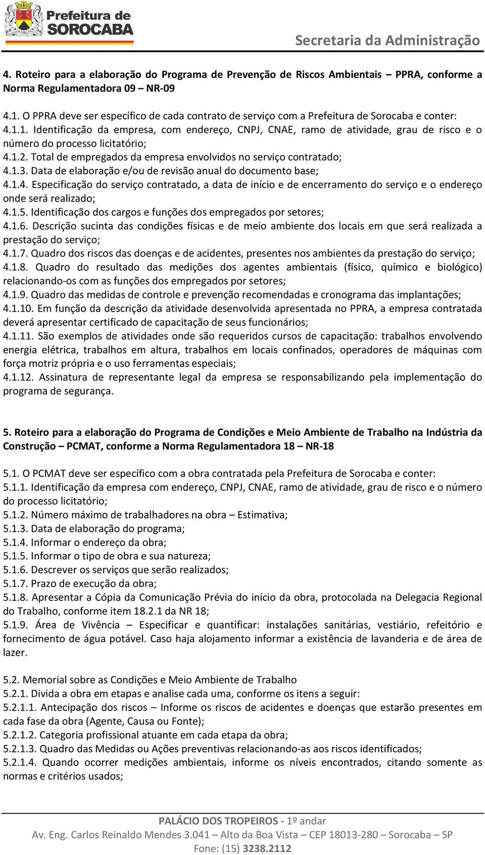 1. Identificação da empresa, com endereço, CNPJ, CNAE, ramo de atividade, grau de risco e o número do processo licitatório; 4.1.2. Total de empregados da empresa envolvidos no serviço contratado; 4.1.3.