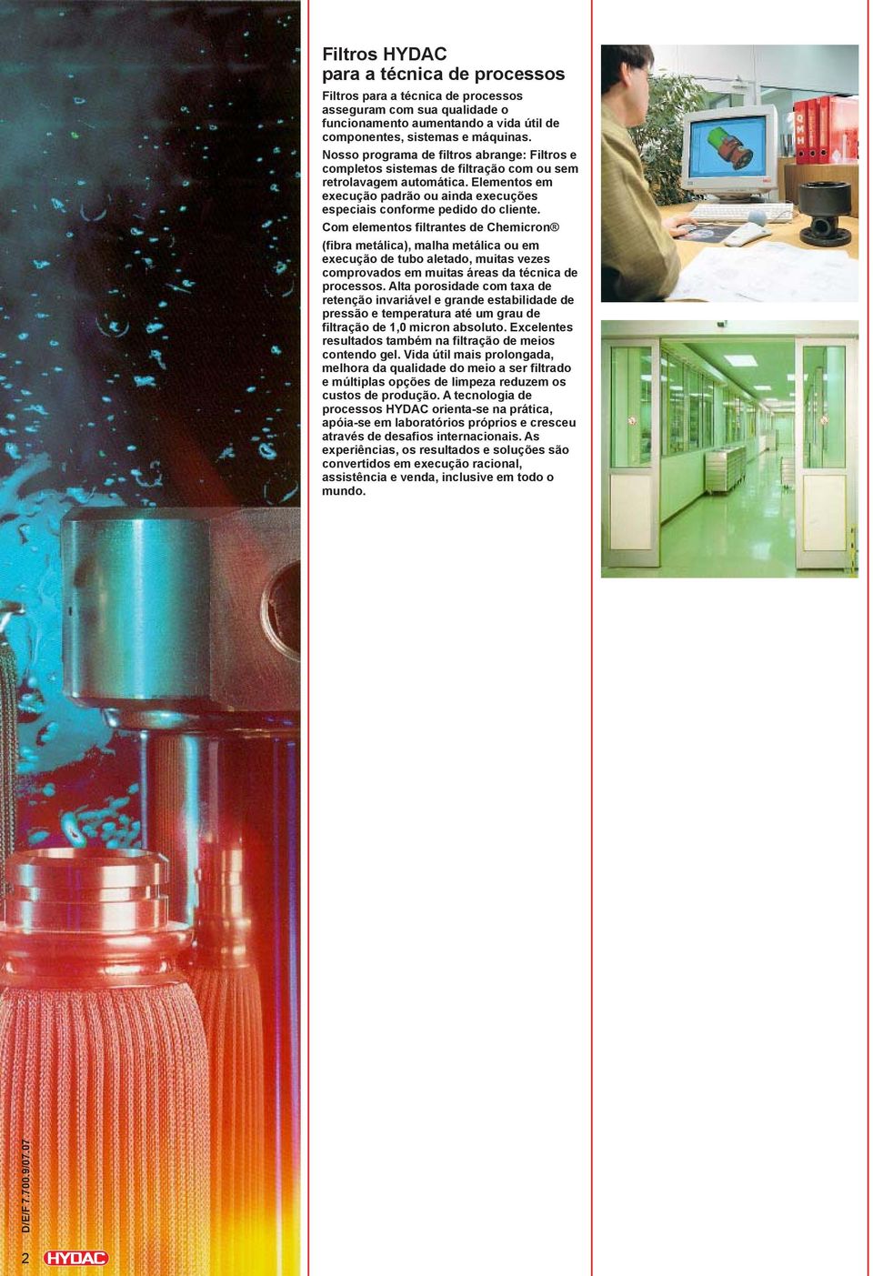 Com elementos filtrantes de Chemicron (fibra metálica), malha metálica ou em execução de tubo aletado, muitas vezes comprovados em muitas áreas da técnica de processos.