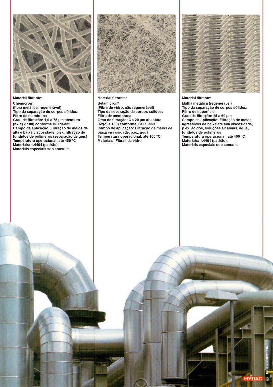 Material filtrante: Betamicron (Fibra de vidro, não regenerável) Filtro de membrana Grau de filtração: 3 a 20 µm absoluto (ßx(c) 100) conforme ISO 16889 Campo de aplicação: Filtração de meios de