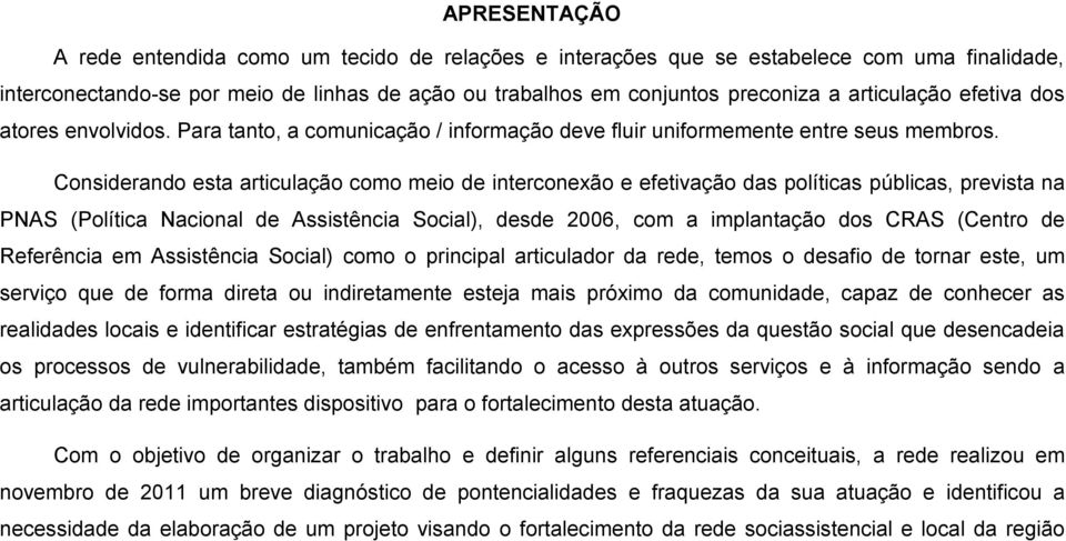 Considerando esta articulação como meio de interconexão e efetivação das políticas públicas, prevista na PNAS (Política Nacional de Assistência Social), desde 2006, com a implantação dos CRAS (Centro