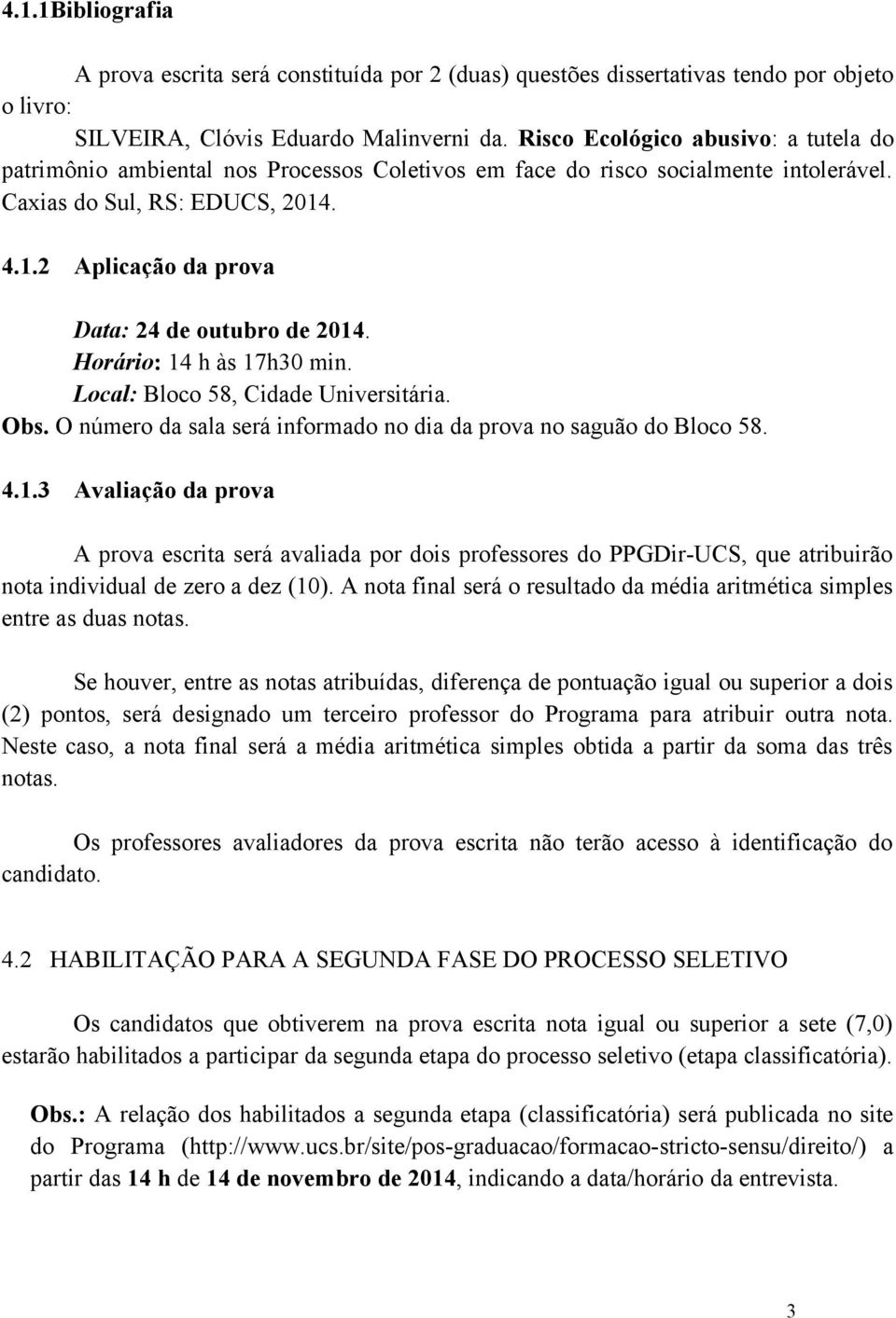 . 4.1.2 Aplicação da prova Data: 24 de outubro de 2014. Horário: 14 h às 17h30 min. Local: Bloco 58, Cidade Universitária. Obs. O número da sala será informado no dia da prova no saguão do Bloco 58.