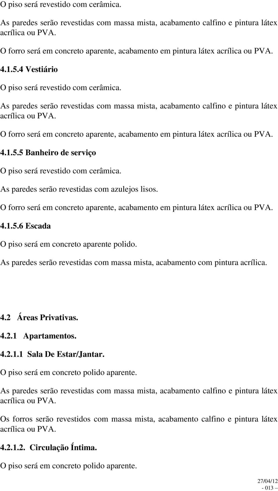 As paredes serão revestidas com massa mista, acabamento com pintura acrílica. 4.2 Áreas Privativas. 4.2.1 Apartamentos. 4.2.1.1 Sala De Estar/Jantar. O piso será em concreto polido aparente.