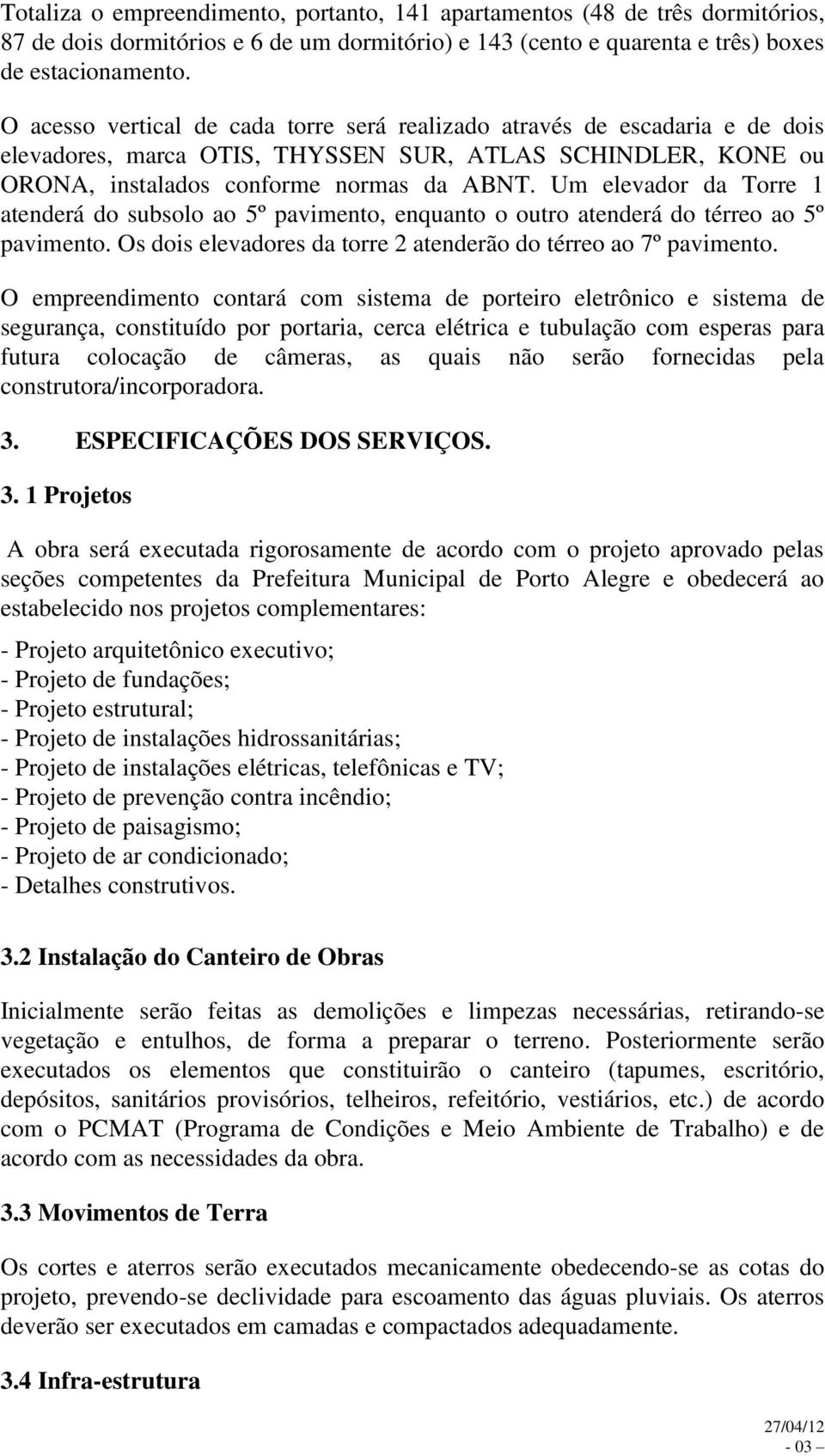 Um elevador da Torre 1 atenderá do subsolo ao 5º pavimento, enquanto o outro atenderá do térreo ao 5º pavimento. Os dois elevadores da torre 2 atenderão do térreo ao 7º pavimento.