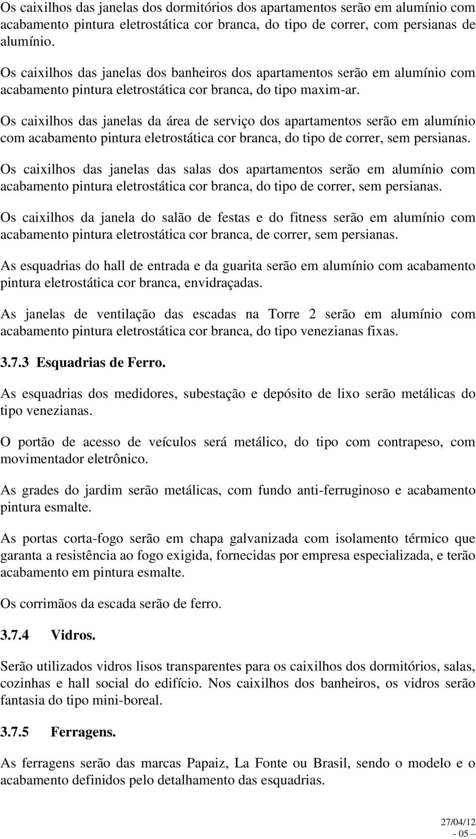 Os caixilhos das janelas da área de serviço dos apartamentos serão em alumínio com acabamento pintura eletrostática cor branca, do tipo de correr, sem persianas.