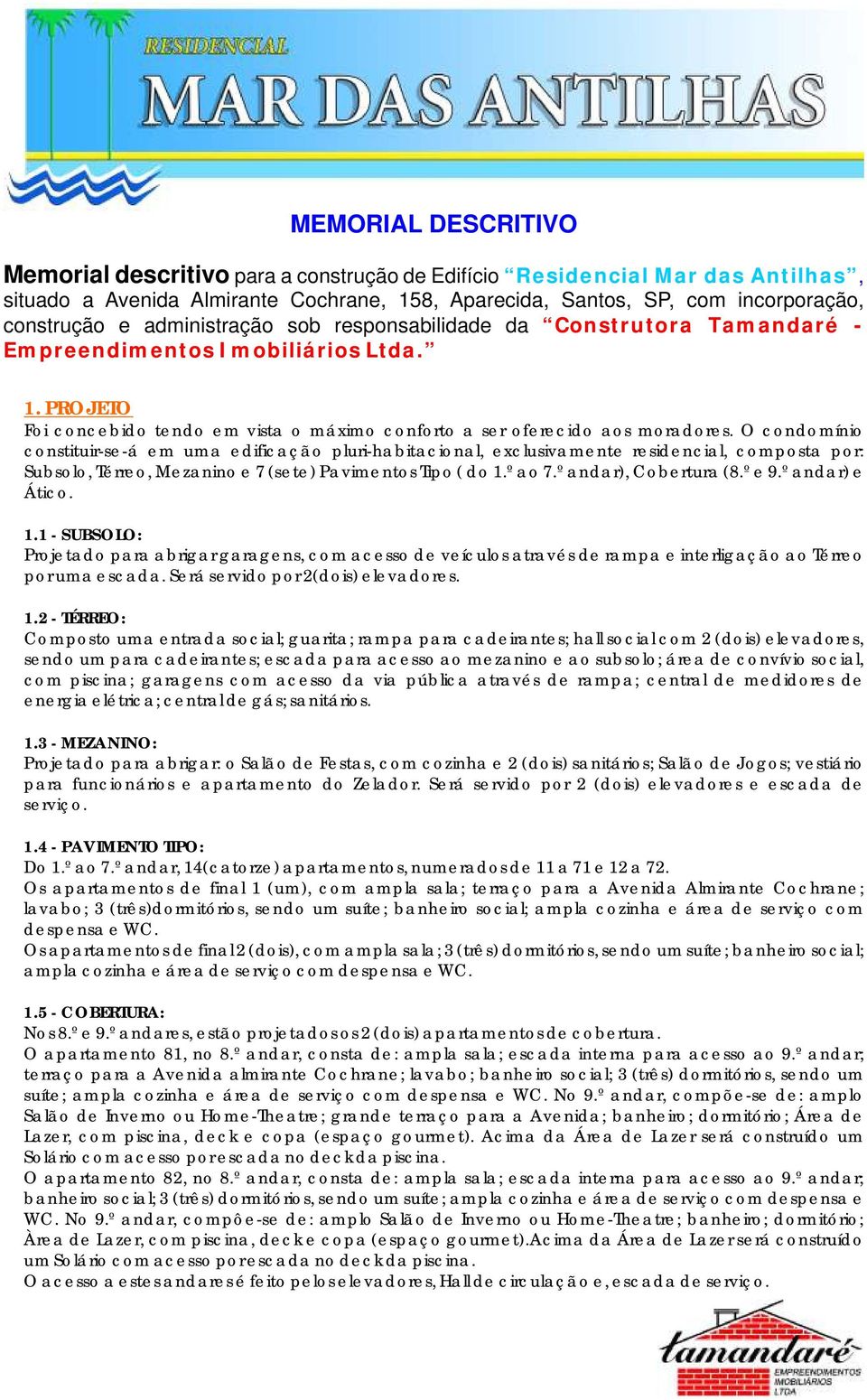 O condomínio constituir-se-á em uma edificação pluri-habitacional, exclusivamente residencial, composta por: Subsolo, Térreo, Mezanino e 7 (sete) Pavimentos Tipo ( do 1.º ao 7.º andar), Cobertura (8.