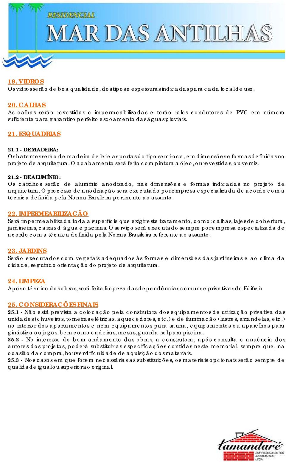 1 - DE MADEIRA: Os batentes serão de madeira de lei e as portas do tipo semi-oca, em dimensões e formas definidas no projeto de arquitetura.