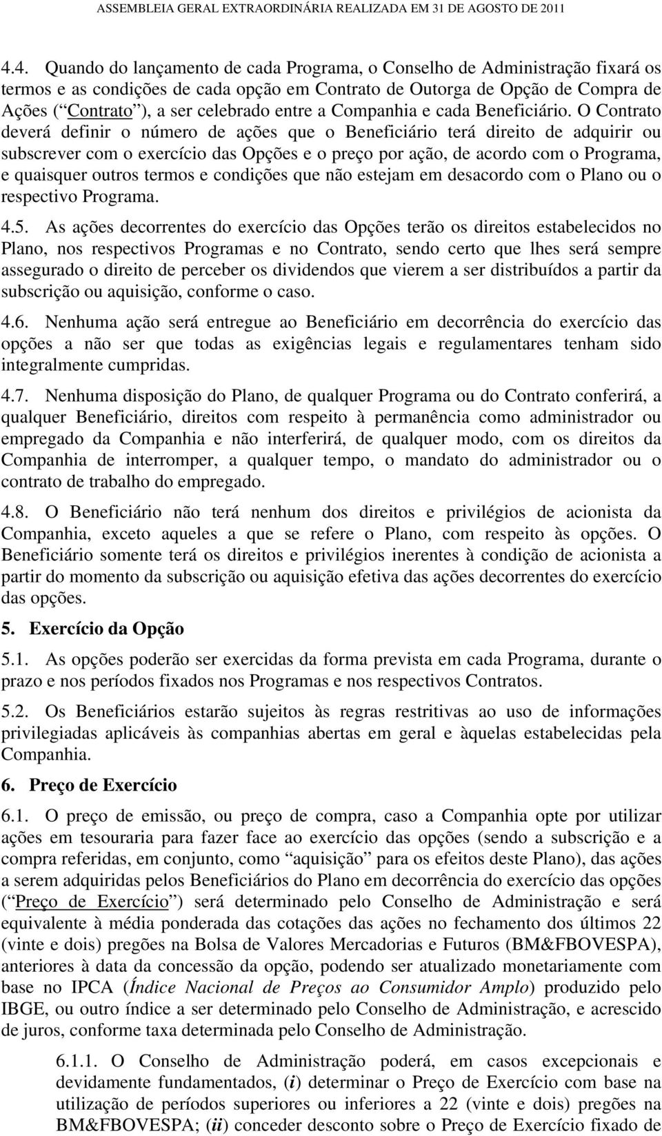 O Contrato deverá definir o número de ações que o Beneficiário terá direito de adquirir ou subscrever com o exercício das Opções e o preço por ação, de acordo com o Programa, e quaisquer outros