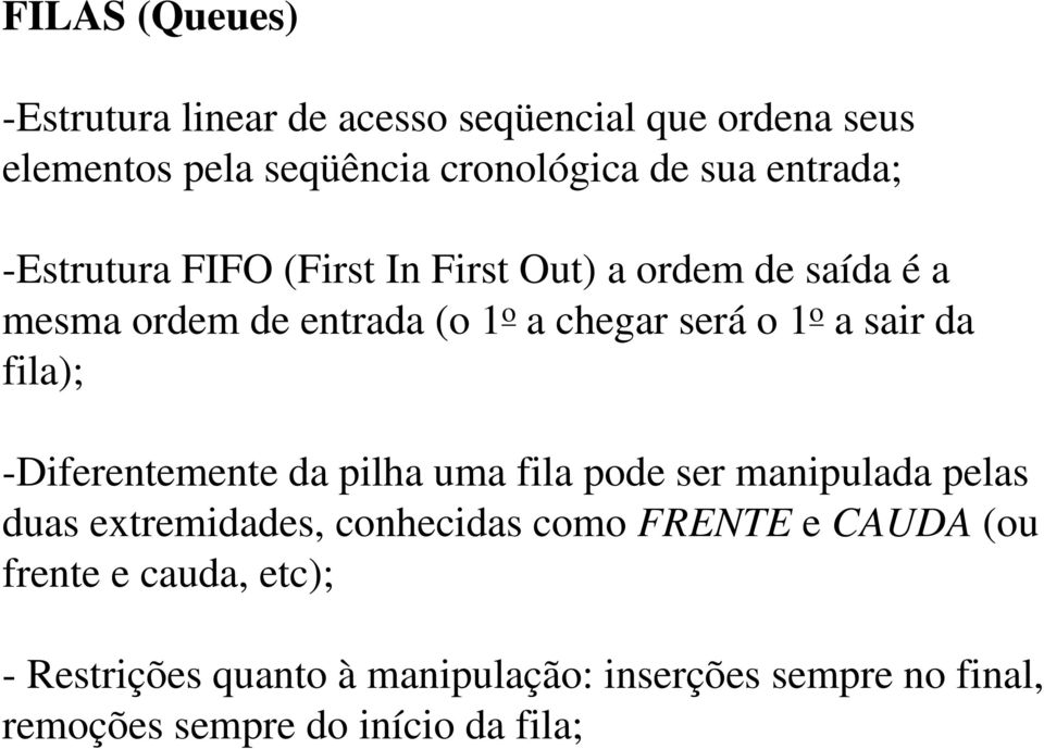 sair da fila); -Diferentemente da pilha uma fila pode ser manipulada pelas duas extremidades, conhecidas como FRENTE e