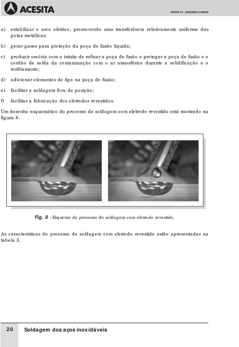 liga na poça de fusão; e) facilitar a soldagem fora de posição; f) facilitar a fabricação dos eletrodos revestidos.