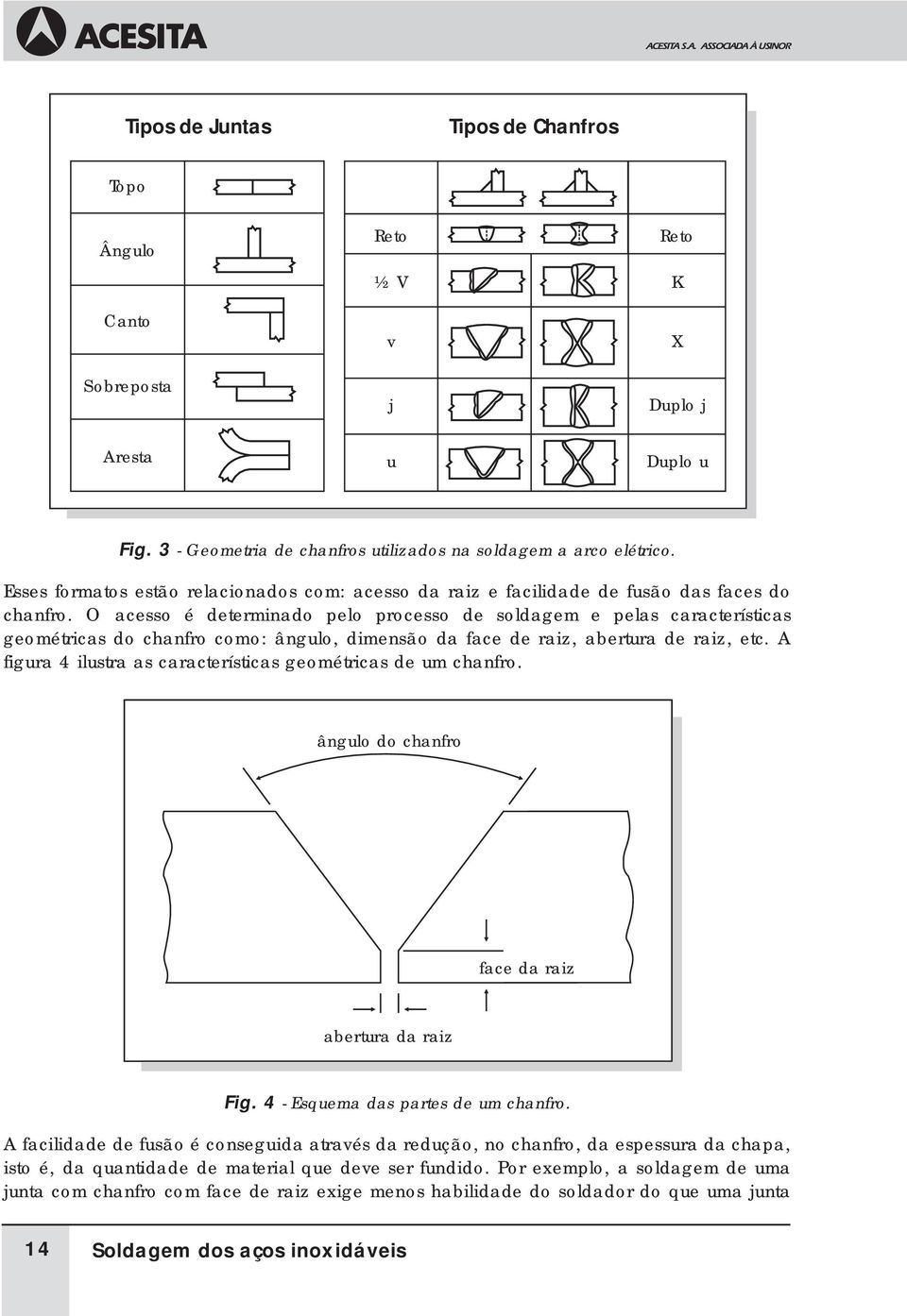 O acesso é determinado pelo processo de soldagem e pelas características geométricas do chanfro como: ângulo, dimensão da face de raiz, abertura de raiz, etc.