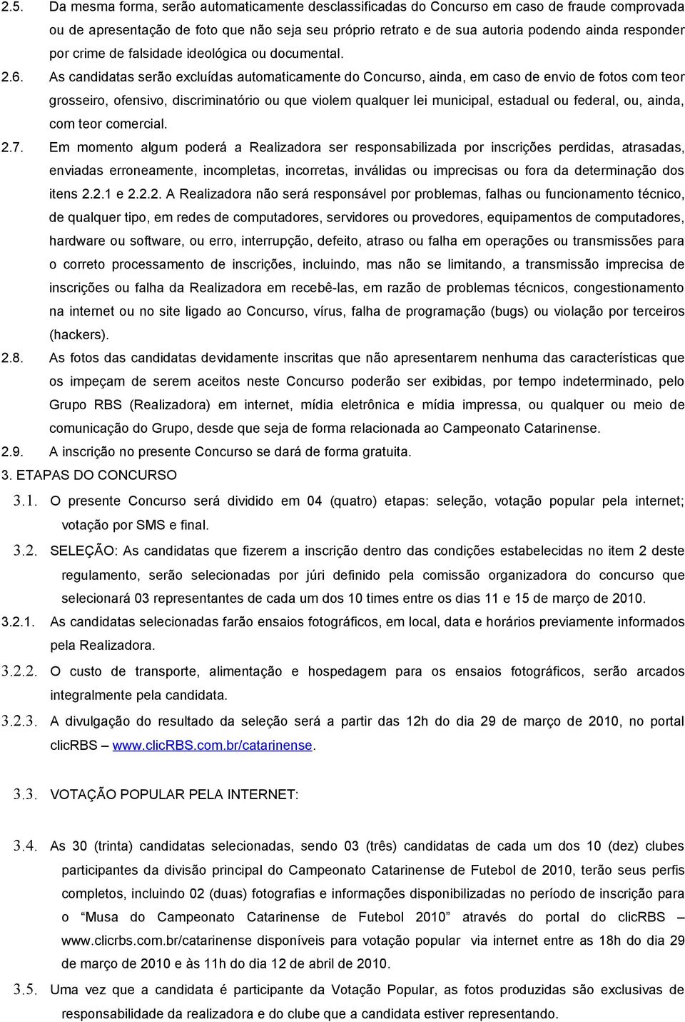 As candidatas serão excluídas automaticamente do Concurso, ainda, em caso de envio de fotos com teor grosseiro, ofensivo, discriminatório ou que violem qualquer lei municipal, estadual ou federal,