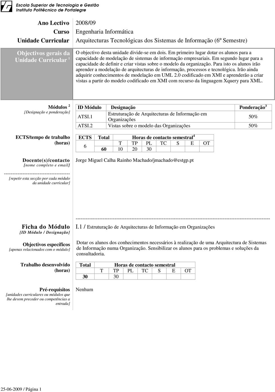 Em segundo lugar para a capacidade de definir e criar vistas sobre o modelo da organização. Para isto os alunos irão aprender a modelação de arquitecturas de informação, processos e tecnológica.