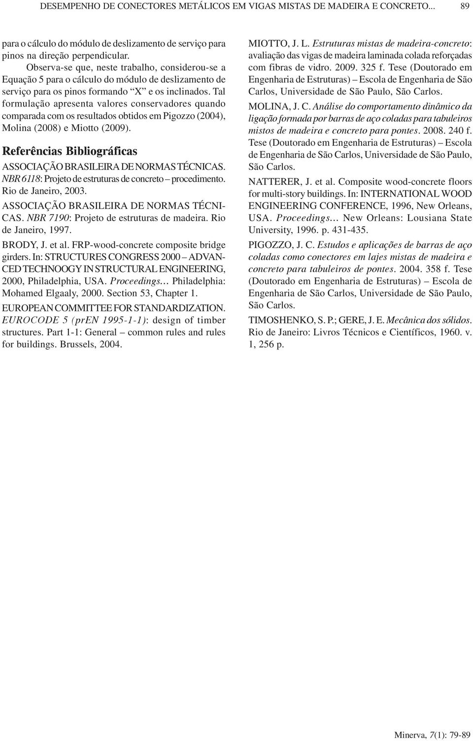 Tal formulação apresenta valores conservadores quando comparada com os resultados obtidos em Pigozzo (4), Molina (8) e Miotto (9). Referências Bibliográficas ASSOCIAÇÃO BRASILEIRA DE NORMAS TÉCNICAS.