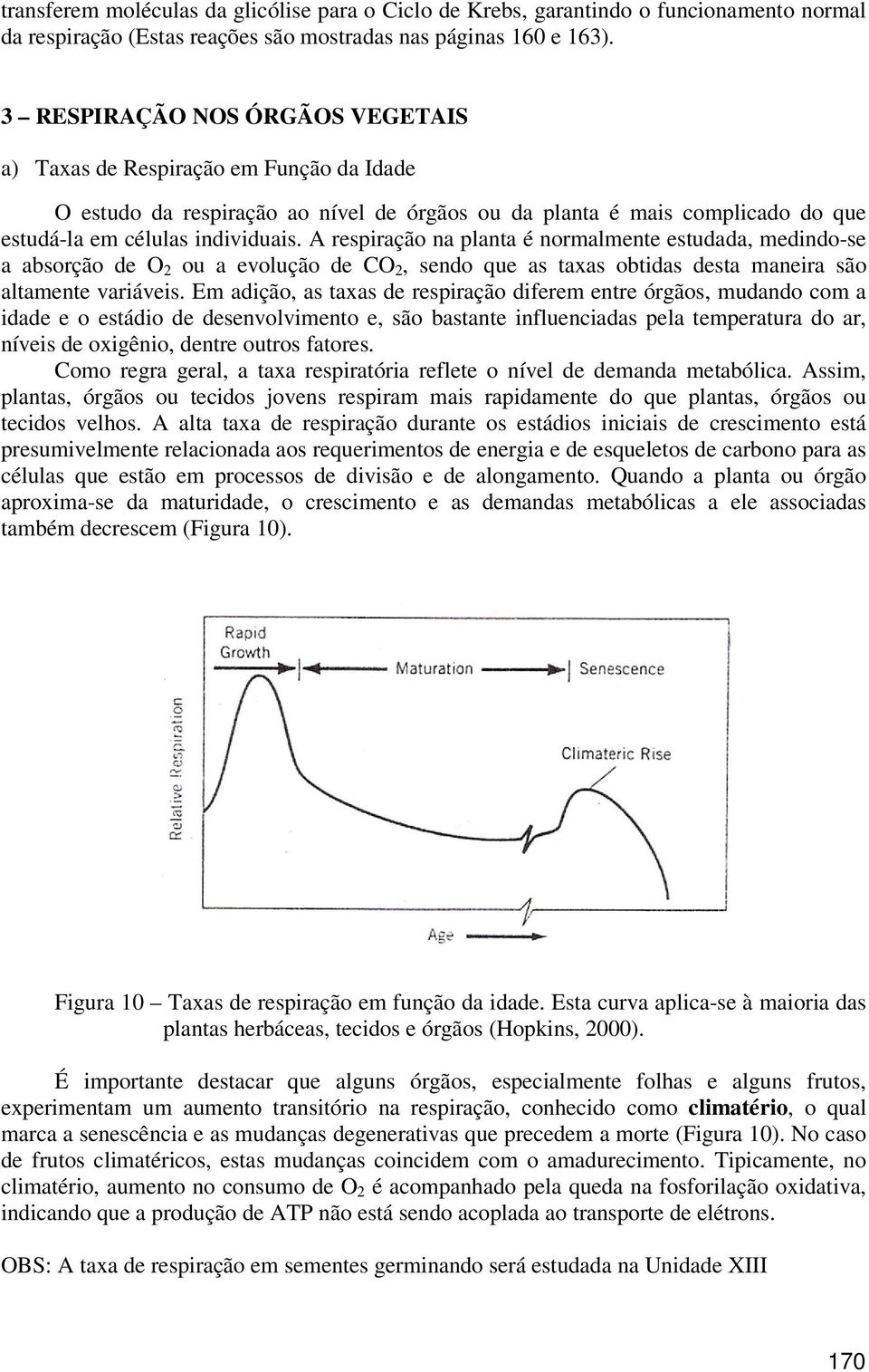 A respiração na planta é normalmente estudada, medindo-se a absorção de O 2 ou a evolução de CO 2, sendo que as taxas obtidas desta maneira são altamente variáveis.