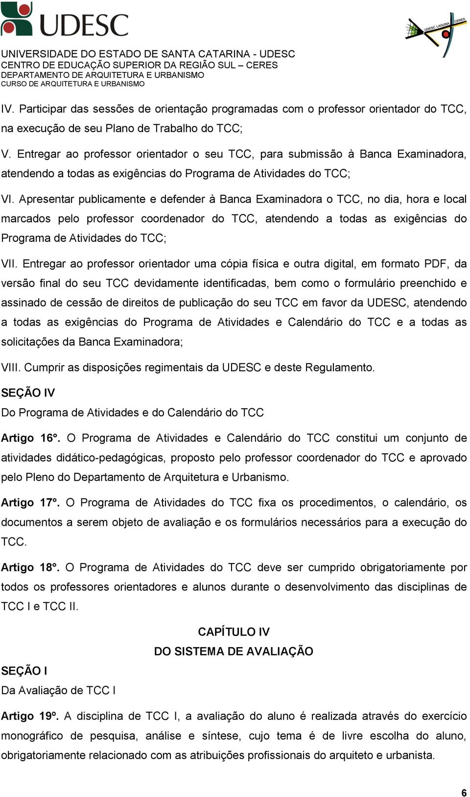 Apresentar publicamente e defender à Banca Examinadora o TCC, no dia, hora e local marcados pelo professor coordenador do TCC, atendendo a todas as exigências do Programa de Atividades do TCC; VII.