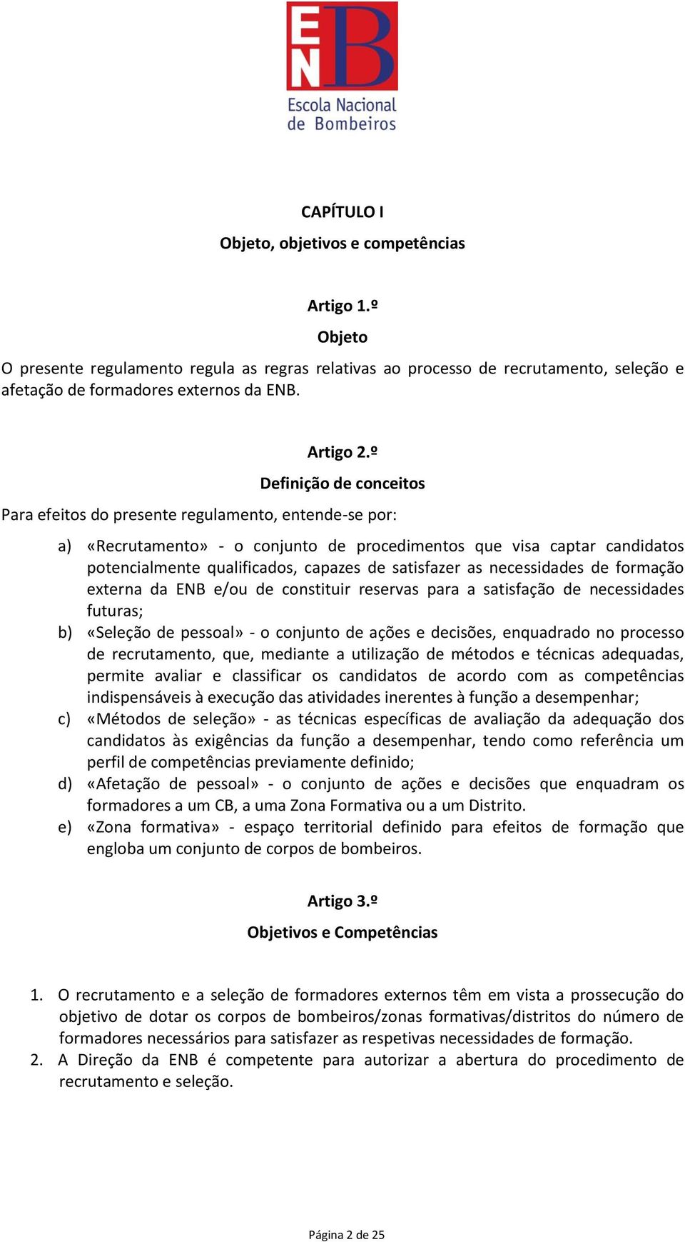 º Definição de conceitos Para efeitos do presente regulamento, entende-se por: a) «Recrutamento» - o conjunto de procedimentos que visa captar candidatos potencialmente qualificados, capazes de