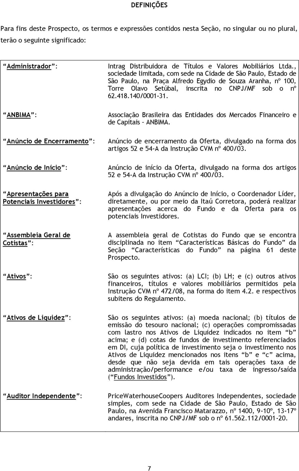 , sociedade limitada, com sede na Cidade de São Paulo, Estado de São Paulo, na Praça Alfredo Egydio de Souza Aranha, nº 100, Torre Olavo Setúbal, inscrita no CNPJ/MF sob o nº 62.418.140/0001-31.