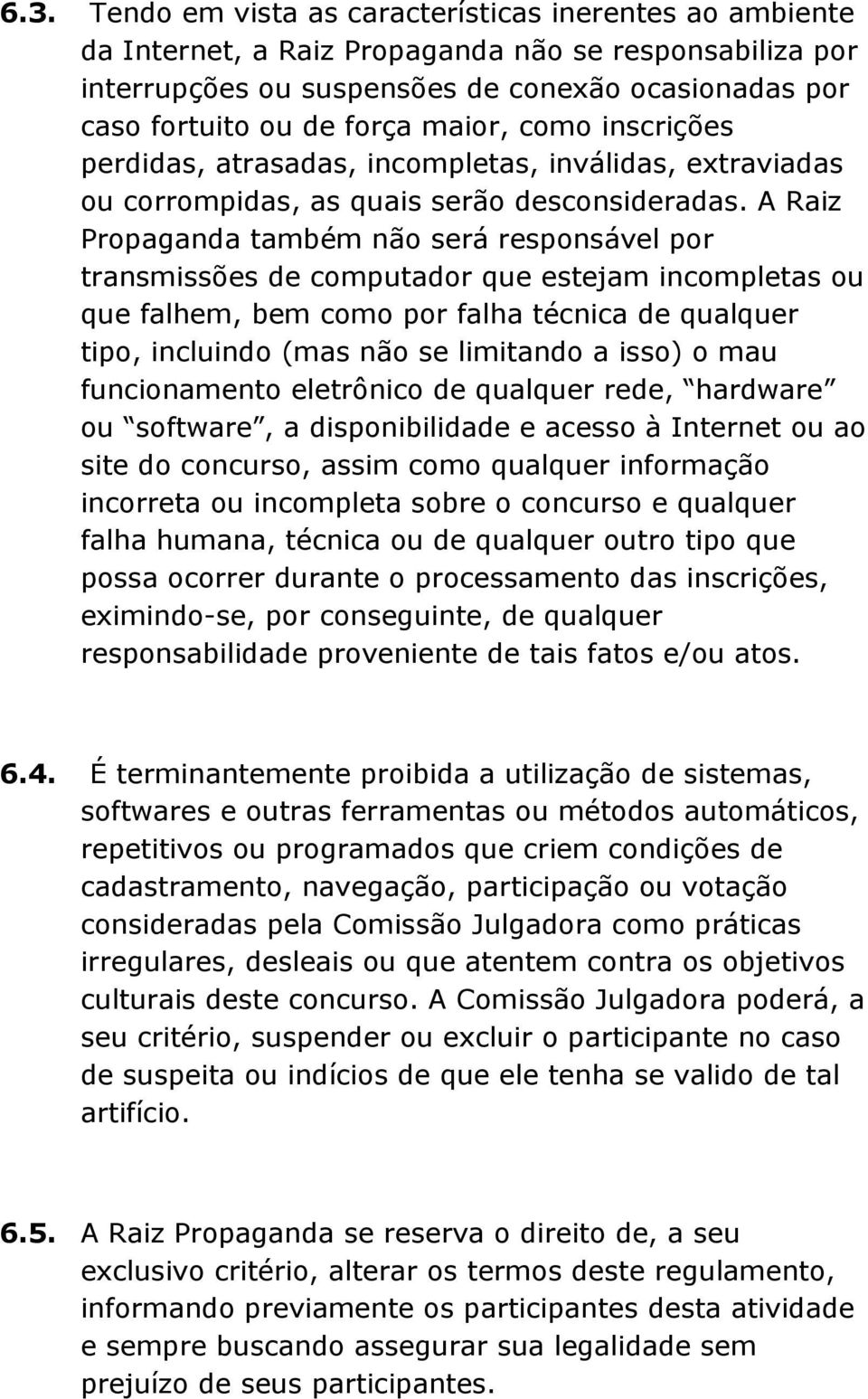 A Raiz Propaganda também não será responsável por transmissões de computador que estejam incompletas ou que falhem, bem como por falha técnica de qualquer tipo, incluindo (mas não se limitando a